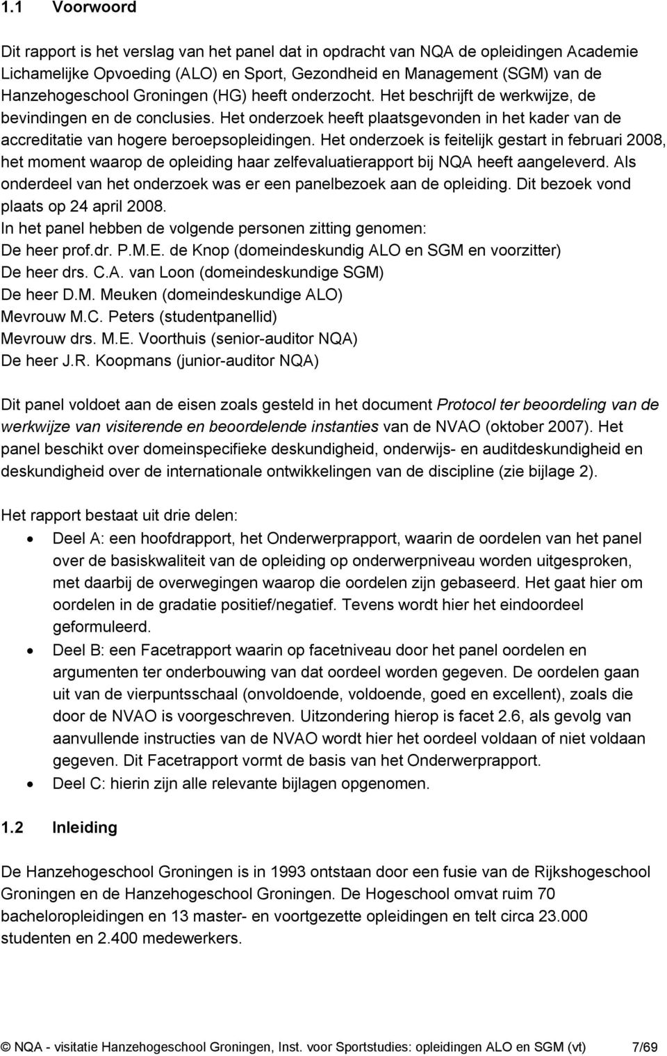 Het onderzoek is feitelijk gestart in februari 2008, het moment waarop de opleiding haar zelfevaluatierapport bij NQA heeft aangeleverd.