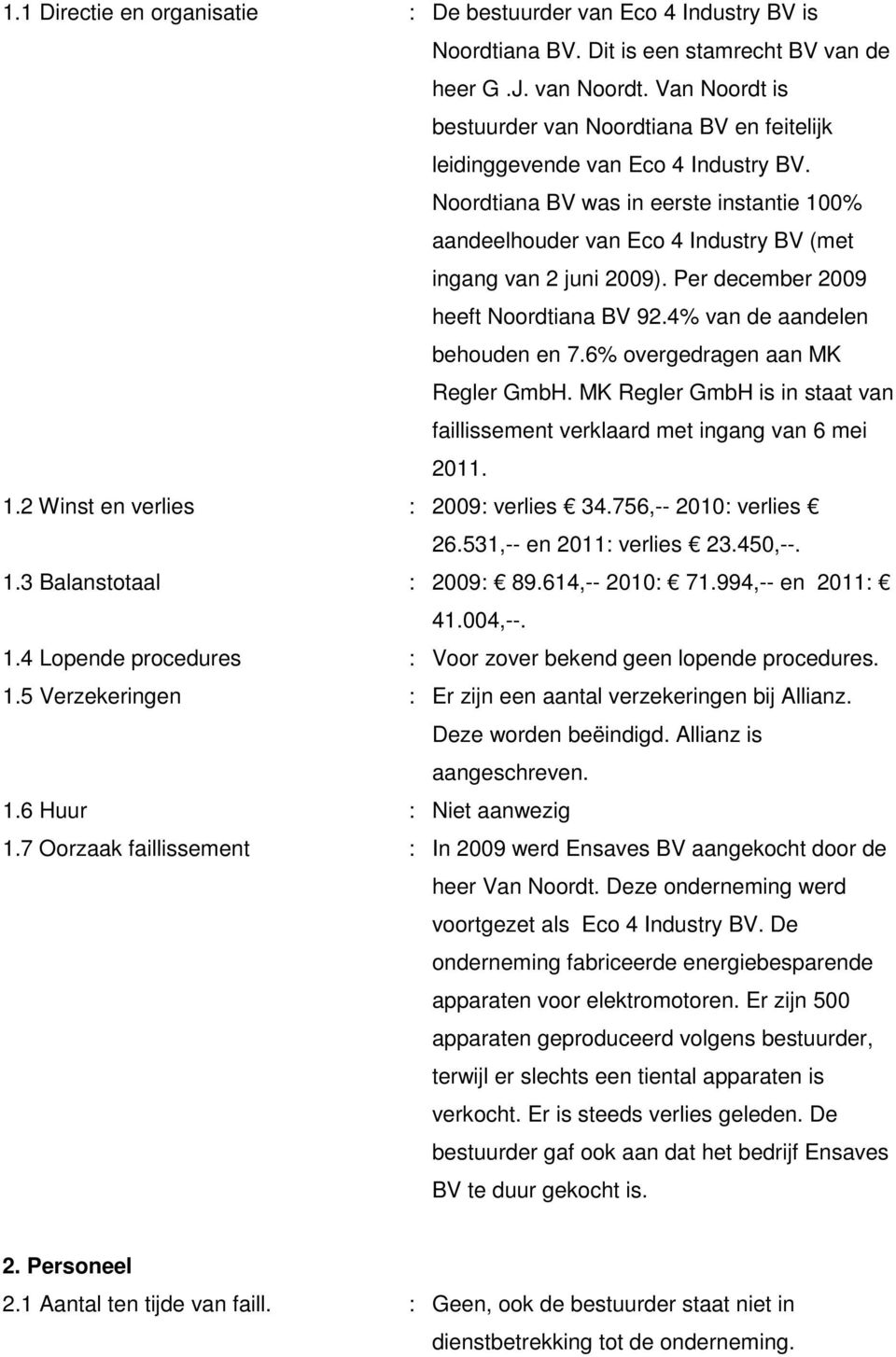 Noordtiana BV was in eerste instantie 100% aandeelhouder van Eco 4 Industry BV (met ingang van 2 juni 2009). Per december 2009 heeft Noordtiana BV 92.4% van de aandelen behouden en 7.