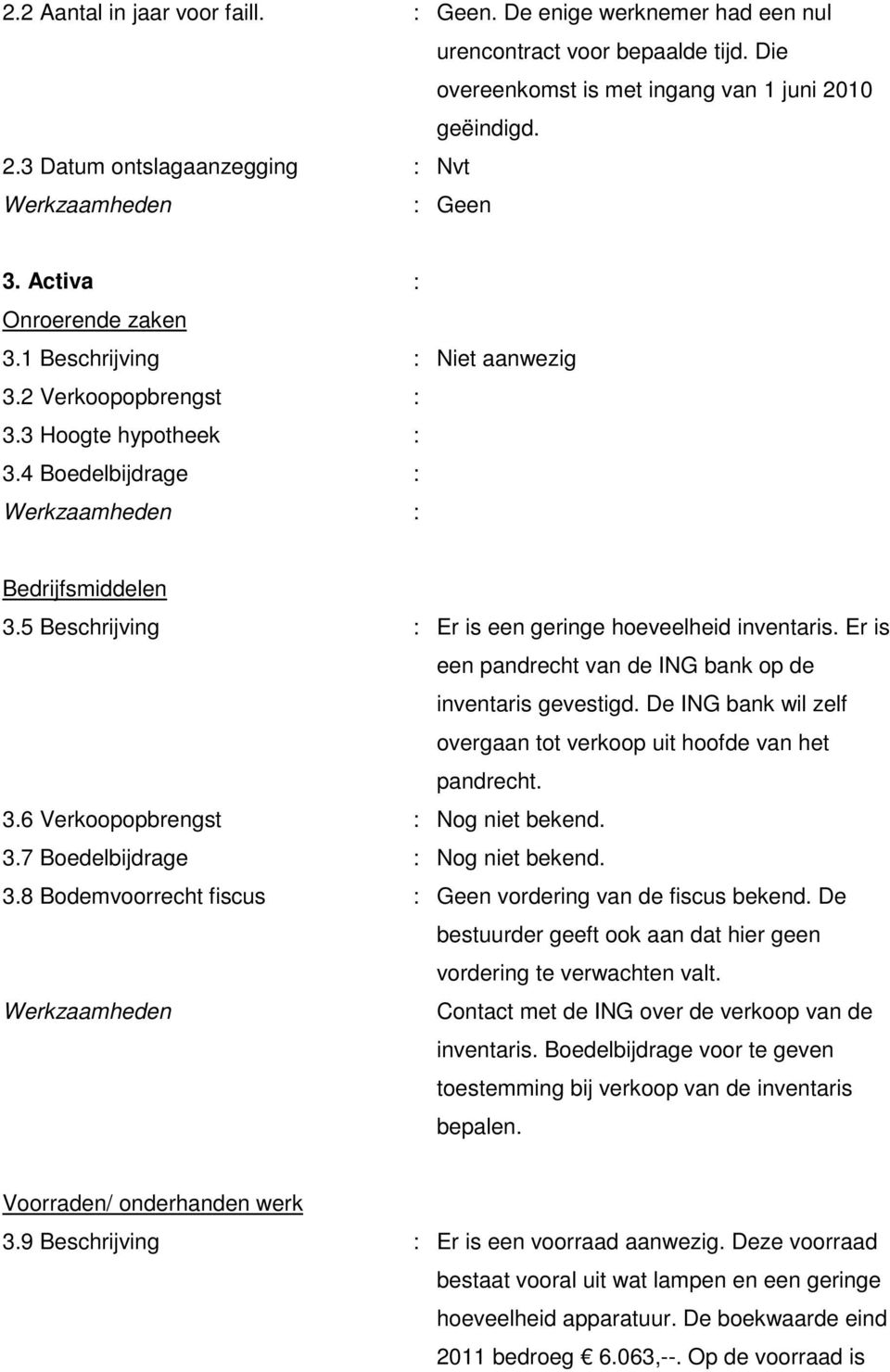 5 Beschrijving : Er is een geringe hoeveelheid inventaris. Er is een pandrecht van de ING bank op de inventaris gevestigd. De ING bank wil zelf overgaan tot verkoop uit hoofde van het pandrecht. 3.