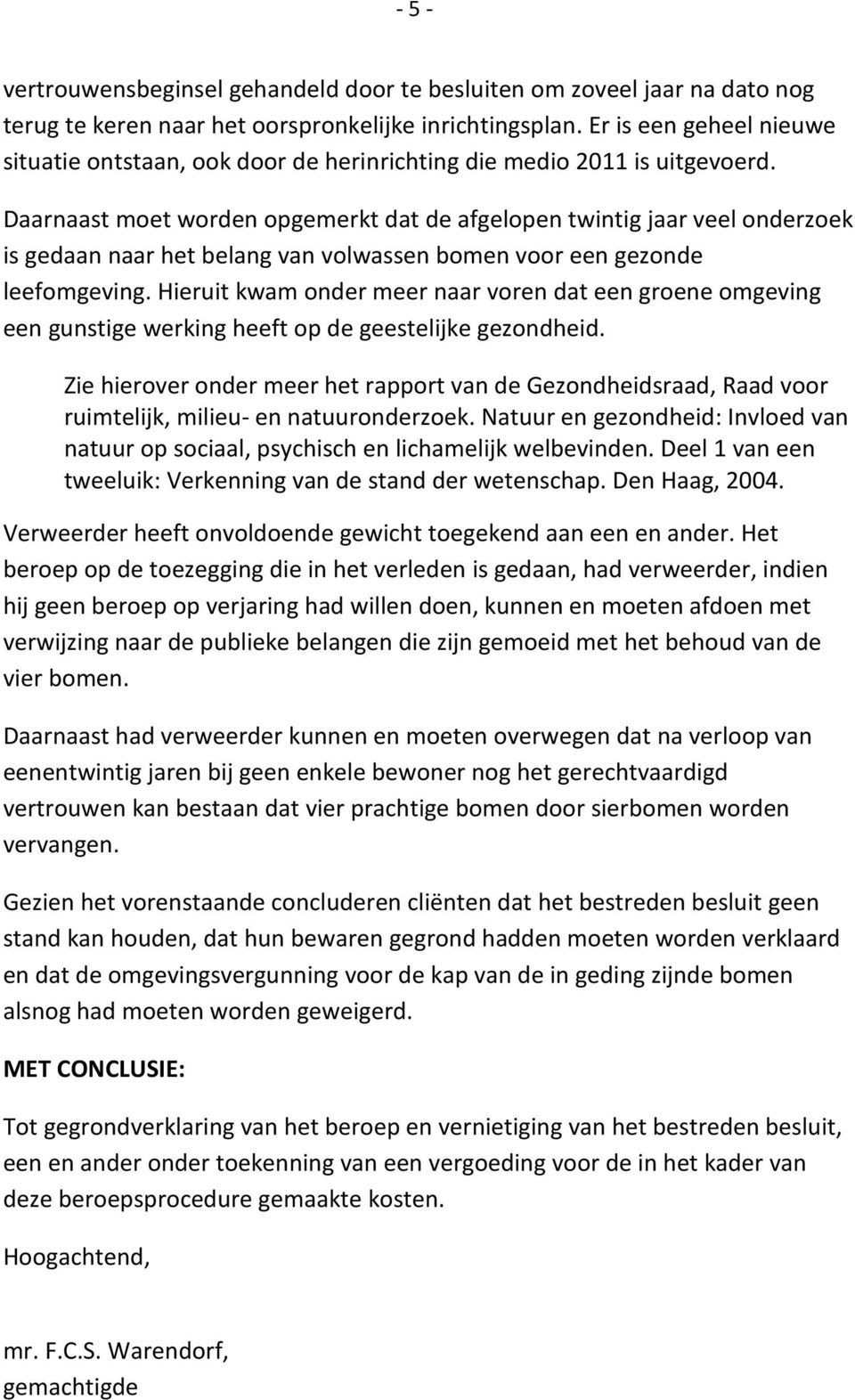 Daarnaast moet worden opgemerkt dat de afgelopen twintig jaar veel onderzoek is gedaan naar het belang van volwassen bomen voor een gezonde leefomgeving.