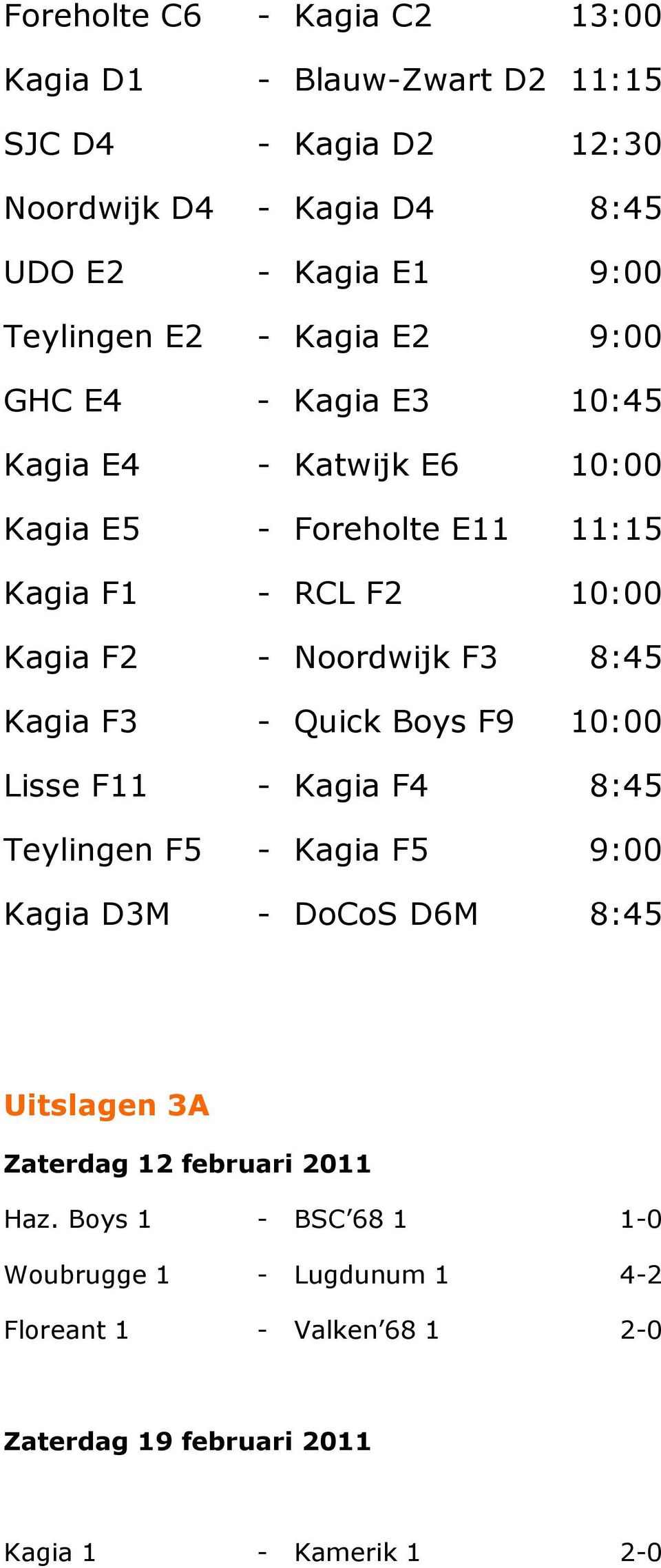 F3 8:45 Kagia F3 - Quick Boys F9 10:00 Lisse F11 - Kagia F4 8:45 Teylingen F5 - Kagia F5 9:00 Kagia D3M - DoCoS D6M 8:45 Uitslagen 3A Zaterdag 12