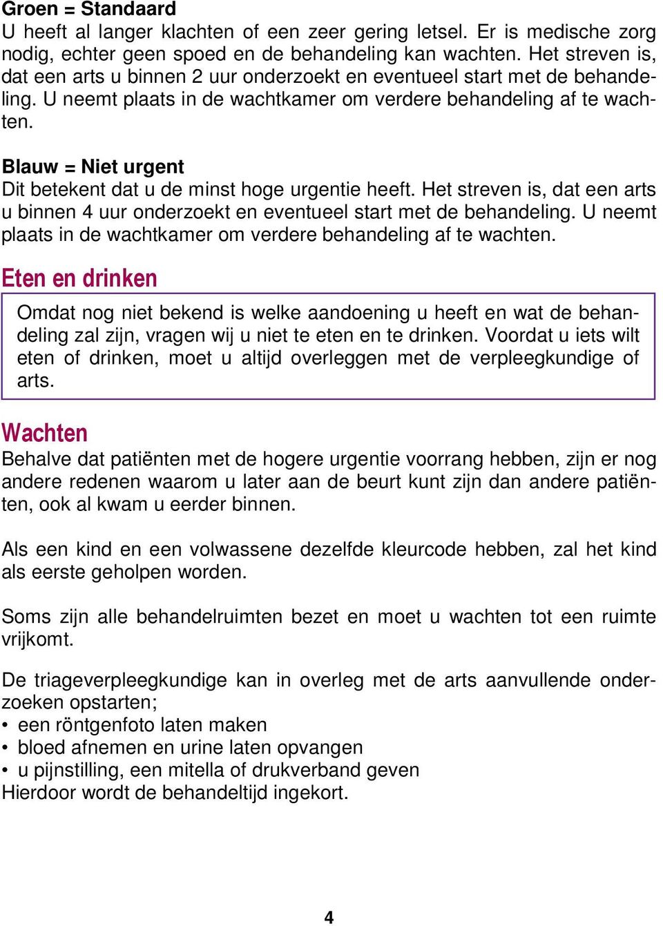 Blauw = Niet urgent Dit betekent dat u de minst hoge urgentie heeft. Het streven is, dat een arts u binnen 4 uur onderzoekt en eventueel start met de behandeling.