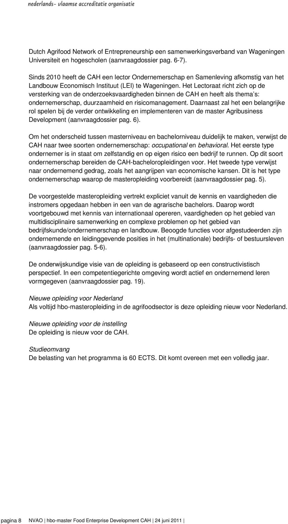 Het Lectoraat richt zich op de versterking van de onderzoeksvaardigheden binnen de CAH en heeft als thema s: ondernemerschap, duurzaamheid en risicomanagement.