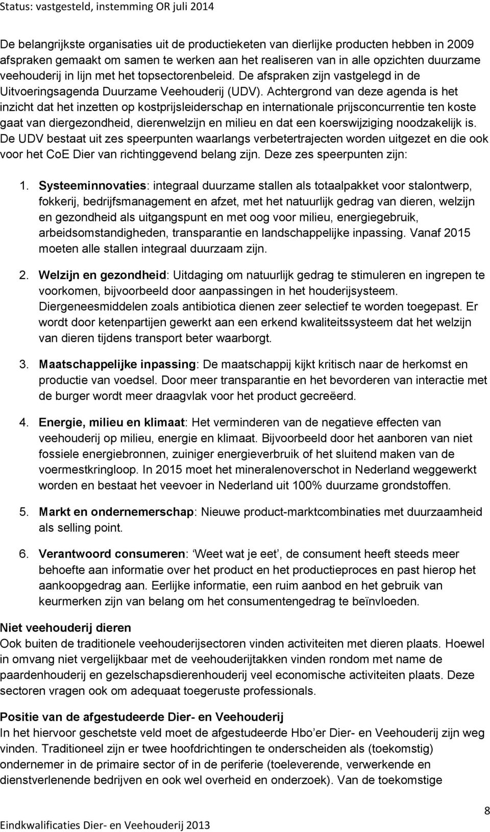 Achtergrond van deze agenda is het inzicht dat het inzetten op kostprijsleiderschap en internationale prijsconcurrentie ten koste gaat van diergezondheid, dierenwelzijn en milieu en dat een