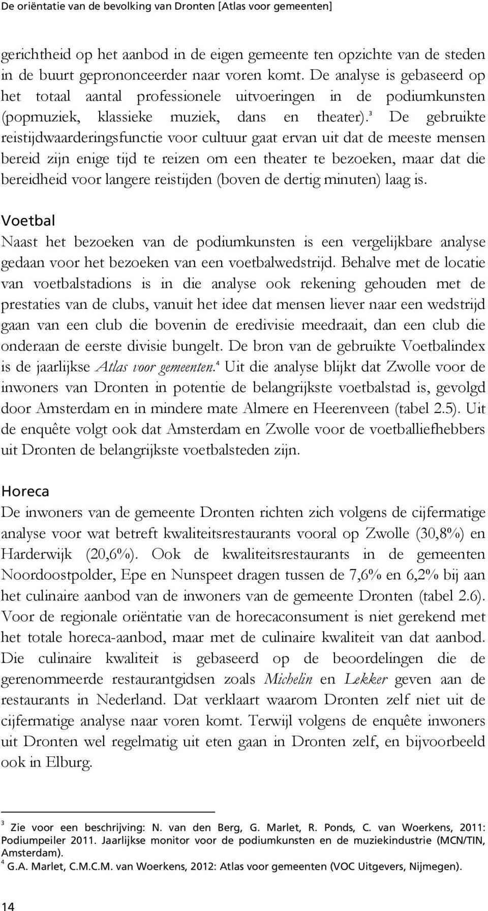 3 De gebruikte reistijdwaarderingsfunctie voor cultuur gaat ervan uit dat de meeste mensen bereid zijn enige tijd te reizen om een theater te bezoeken, maar dat die bereidheid voor langere reistijden