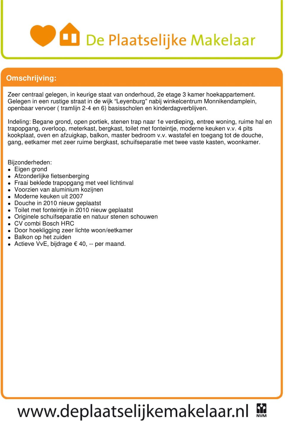 Indeling: Begane grond, open portiek, stenen trap naar 1e verdieping, entree woning, ruime hal en trapopgang, overloop, meterkast, bergkast, toilet met fonteintje, moderne keuken v.v. 4 pits kookplaat, oven en afzuigkap, balkon, master bedroom v.