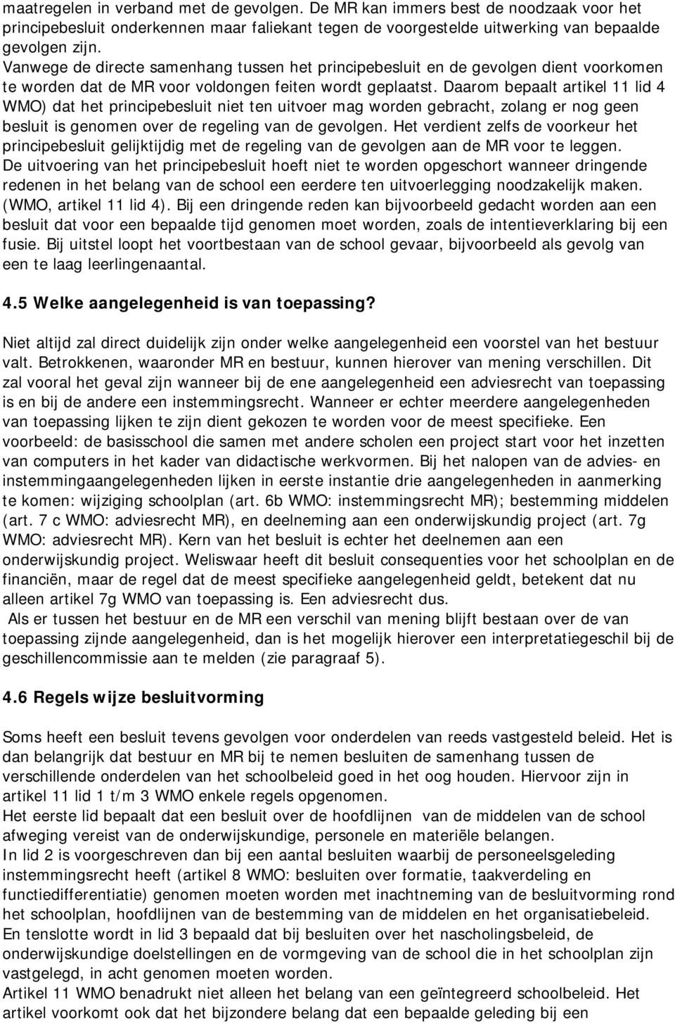 Daarom bepaalt artikel 11 lid 4 WMO) dat het principebesluit niet ten uitvoer mag worden gebracht, zolang er nog geen besluit is genomen over de regeling van de gevolgen.