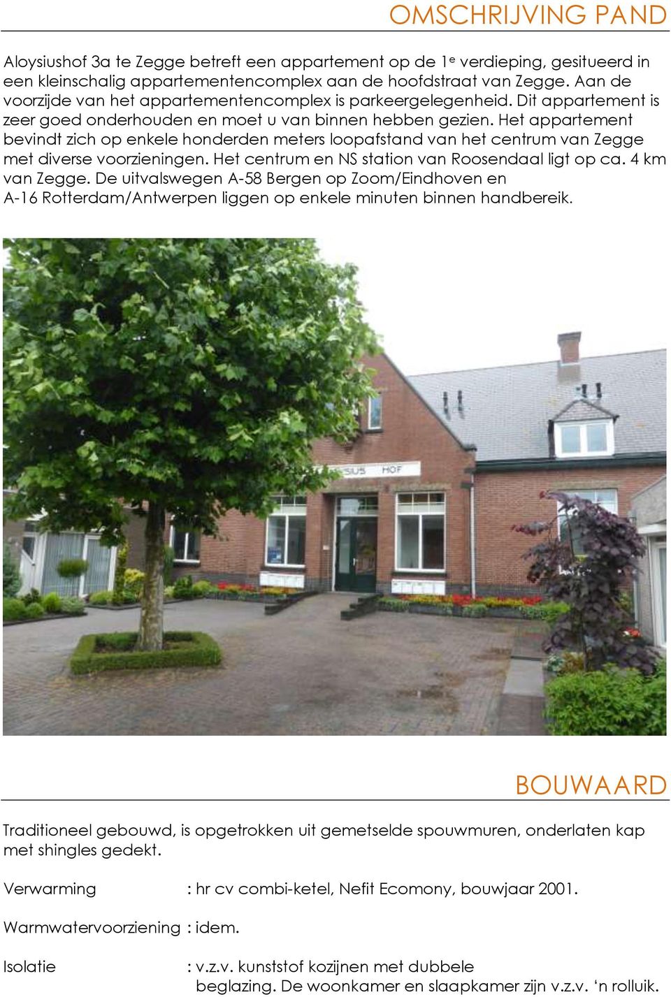 Het appartement bevindt zich op enkele honderden meters loopafstand van het centrum van Zegge met diverse voorzieningen. Het centrum en NS station van Roosendaal ligt op ca. 4 km van Zegge.