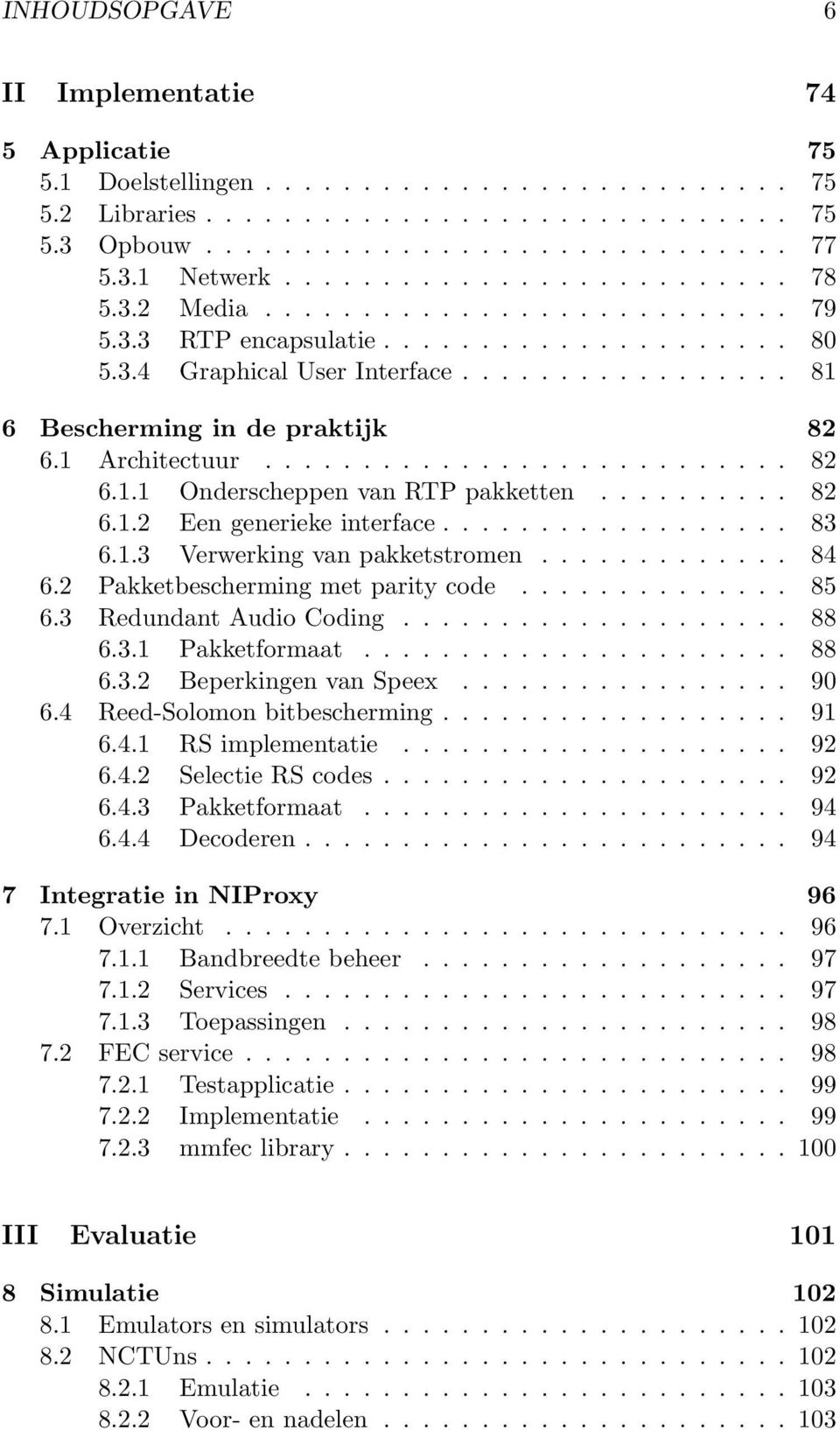 1 Architectuur........................... 82 6.1.1 Onderscheppen van RTP pakketten.......... 82 6.1.2 Een generieke interface.................. 83 6.1.3 Verwerking van pakketstromen............. 84 6.