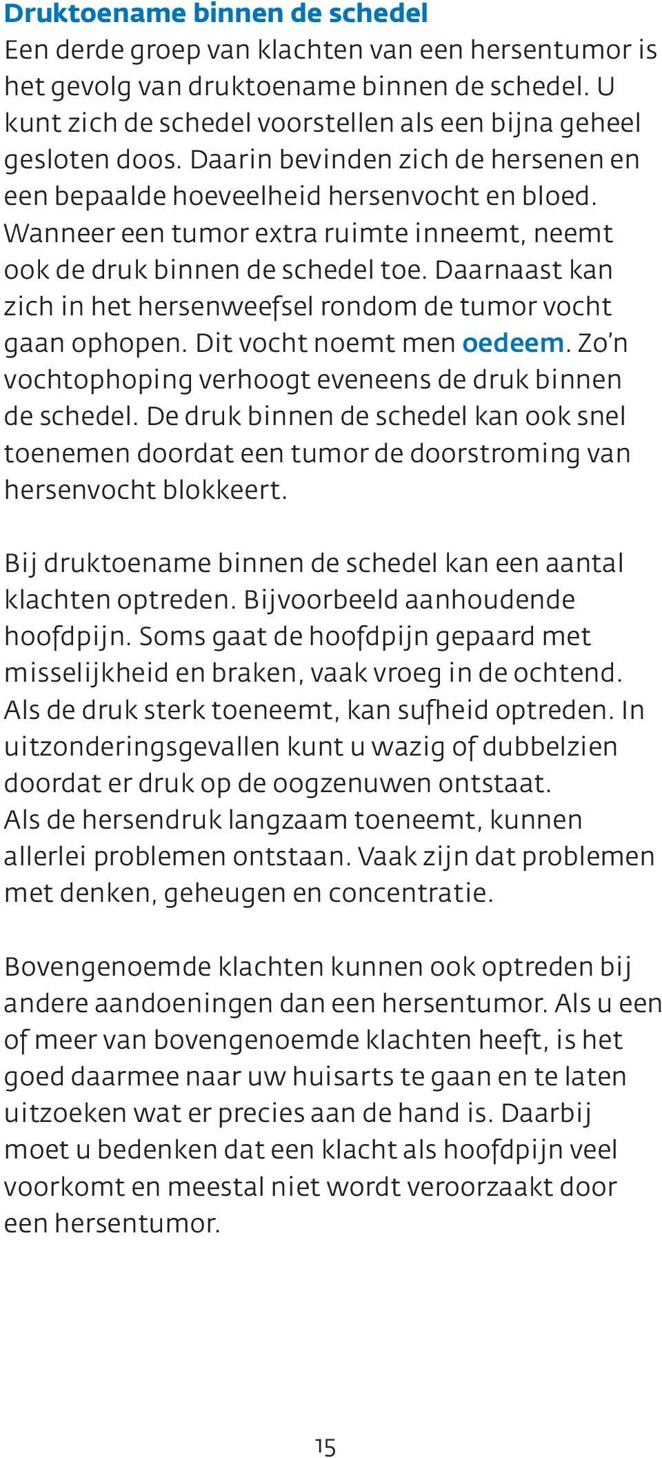 Daarnaast kan zich in het hersenweefsel rondom de tumor vocht gaan ophopen. Dit vocht noemt men oedeem. Zo n vochtophoping verhoogt eveneens de druk binnen de schedel.