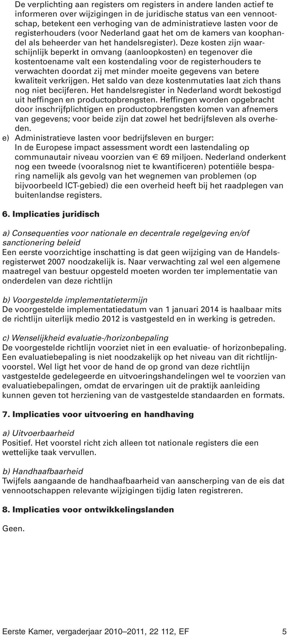 Deze kosten zijn waarschijnlijk beperkt in omvang (aanloopkosten) en tegenover die kostentoename valt een kostendaling voor de registerhouders te verwachten doordat zij met minder moeite gegevens van