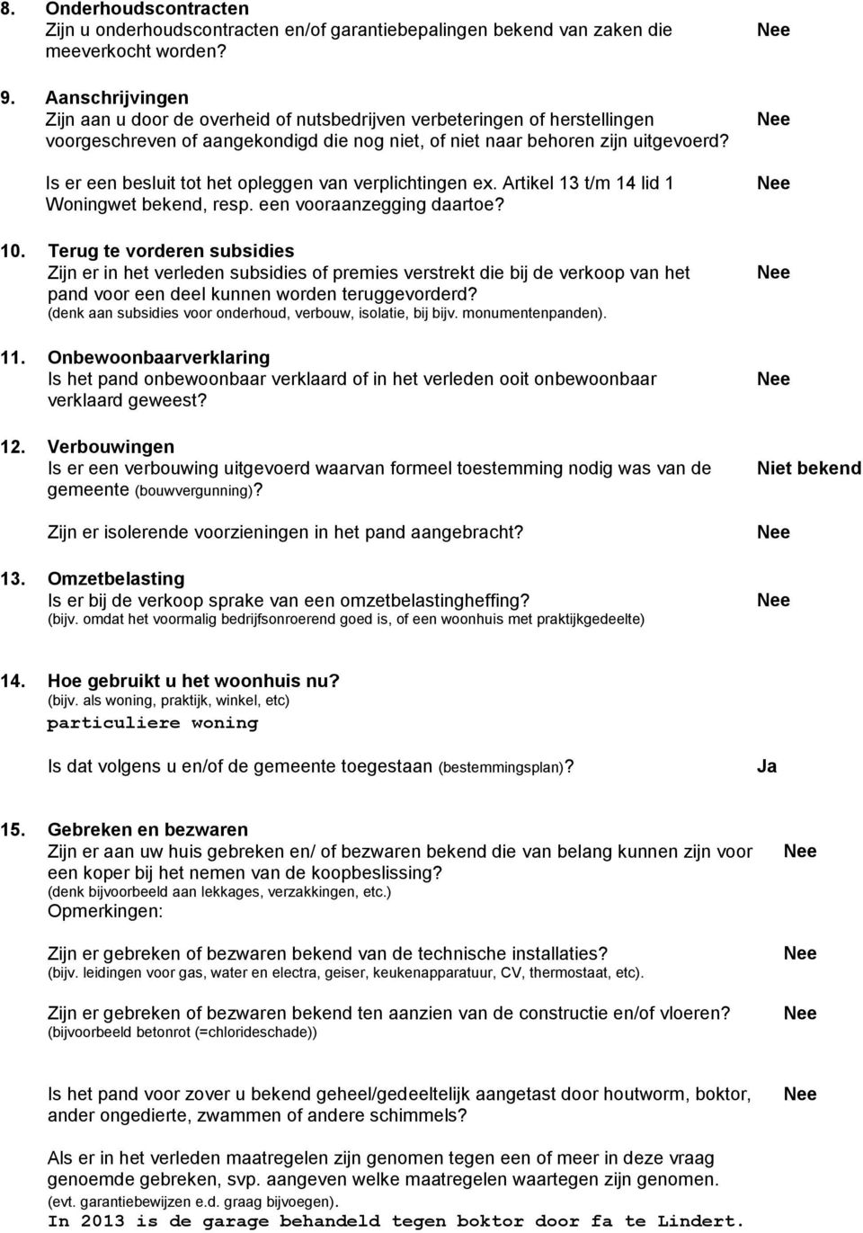 Is er een besluit tot het opleggen van verplichtingen ex. Artikel 13 t/m 14 lid 1 Woningwet bekend, resp. een vooraanzegging daartoe? 10.