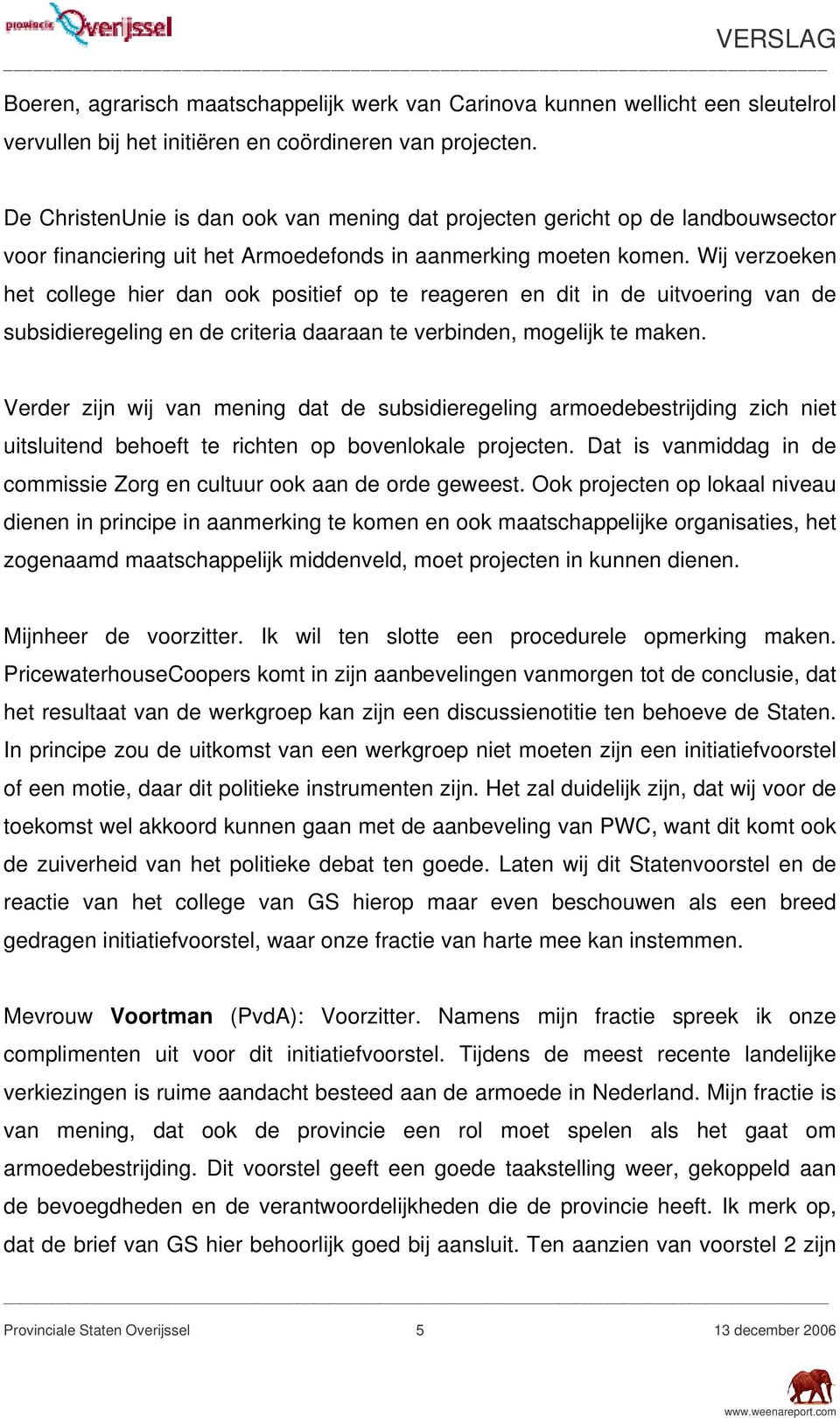 Wij verzoeken het college hier dan ook positief op te reageren en dit in de uitvoering van de subsidieregeling en de criteria daaraan te verbinden, mogelijk te maken.