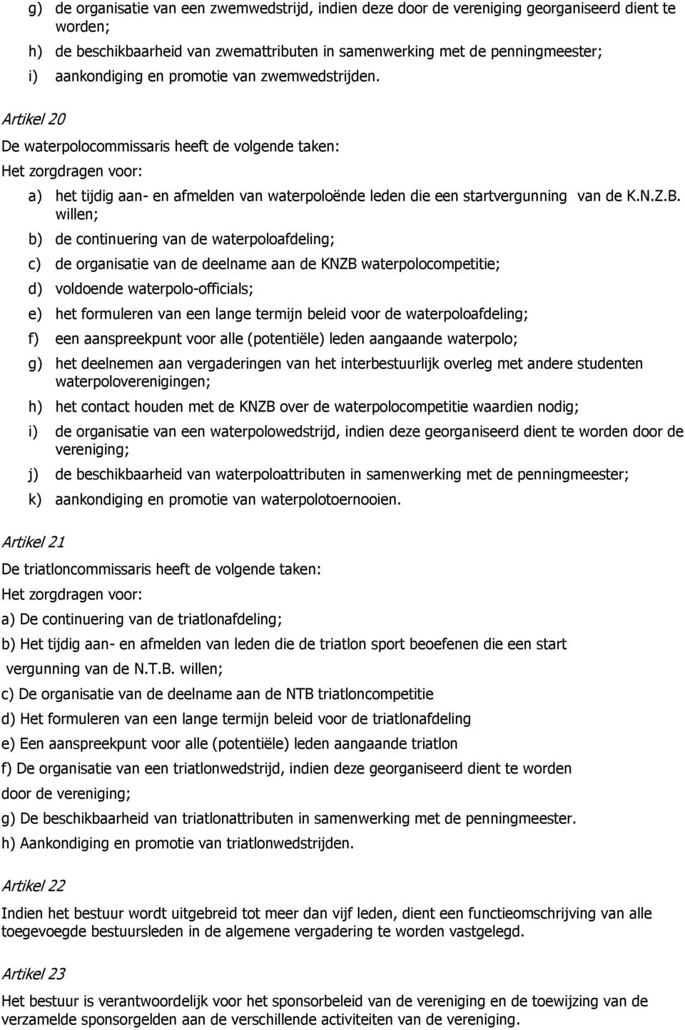 Artikel 20 De waterpolocommissaris heeft de volgende taken: Het zorgdragen voor: a) het tijdig aan- en afmelden van waterpoloënde leden die een startvergunning van de K.N.Z.B.