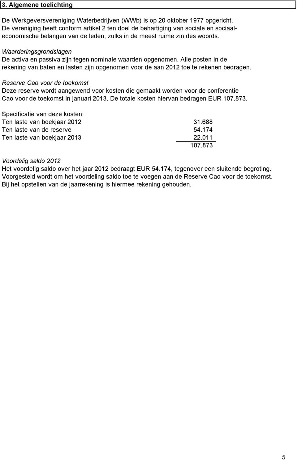 Waarderingsgrondslagen De activa en passiva zijn tegen nominale waarden opgenomen. Alle posten in de rekening van baten en lasten zijn opgenomen voor de aan 2012 toe te rekenen bedragen.
