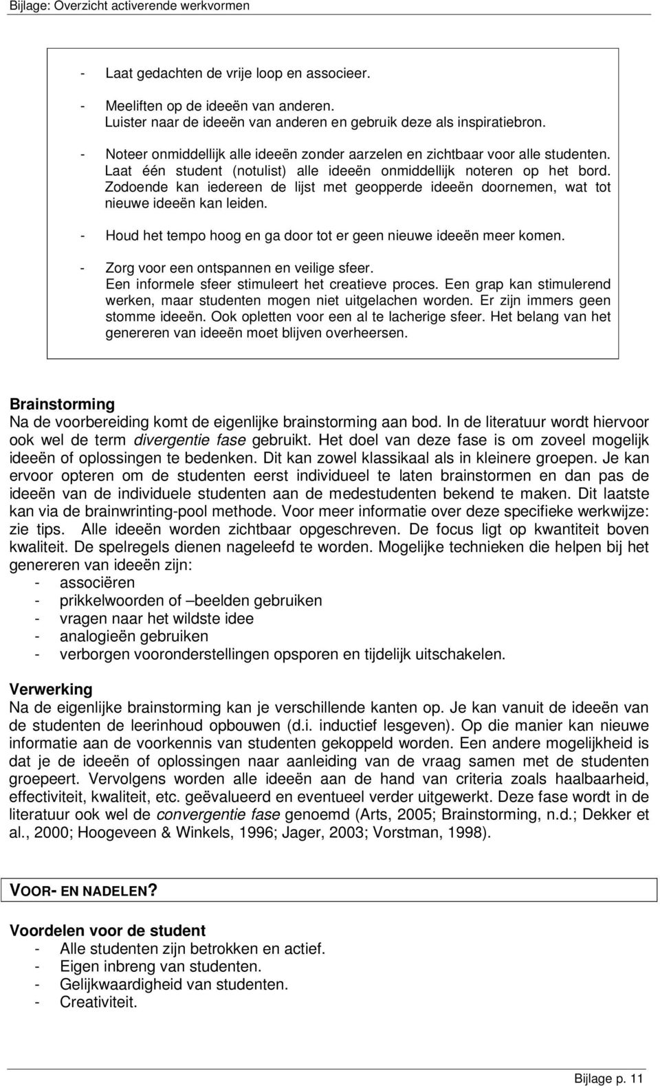 Zodoende kan iedereen de lijst met geopperde ideeën doornemen, wat tot nieuwe ideeën kan leiden. - Houd het tempo hoog en ga door tot er geen nieuwe ideeën meer komen.