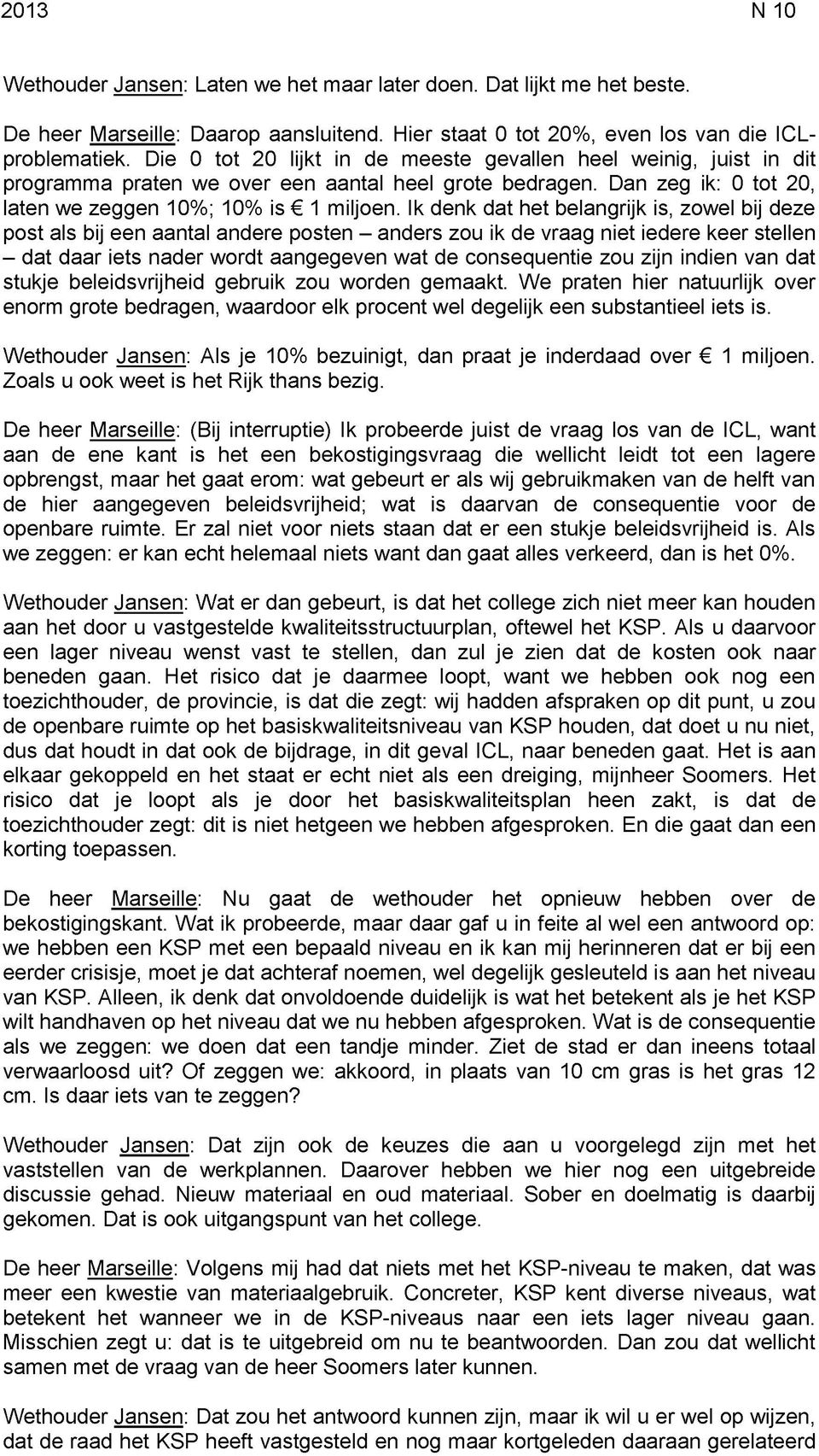 Ik denk dat het belangrijk is, zowel bij deze post als bij een aantal andere posten - anders zou ik de vraag niet iedere keer stellen - dat daar iets nader wordt aangegeven wat de consequentie zou