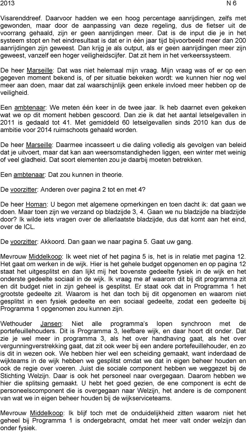 Dat is de input die je in het systeem stopt en het eindresultaat is dat er in één jaar tijd bijvoorbeeld meer dan 200 aanrijdingen zijn geweest.