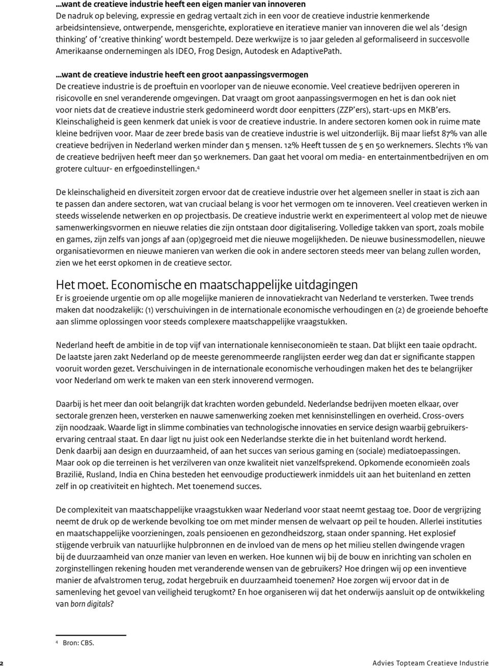 Deze werkwijze is 10 jaar geleden al geformaliseerd in succesvolle Amerikaanse ondernemingen als IDEO, Frog Design, Autodesk en AdaptivePath.