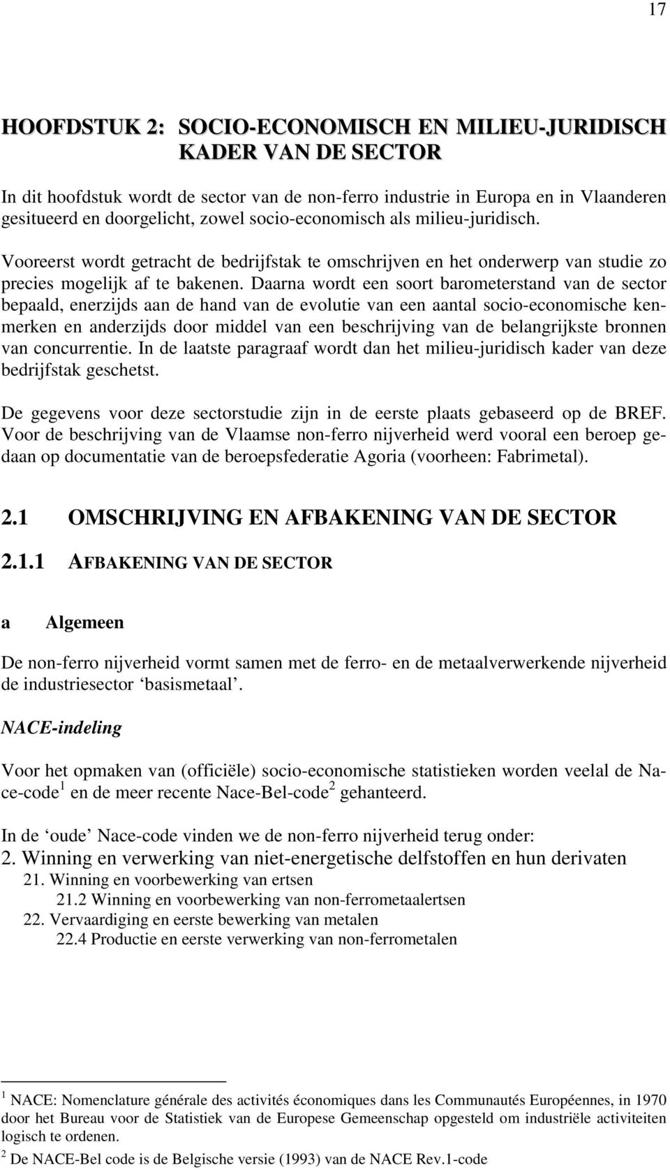 Daarna wordt een soort barometerstand van de sector bepaald, enerzijds aan de hand van de evolutie van een aantal socio-economische kenmerken en anderzijds door middel van een beschrijving van de