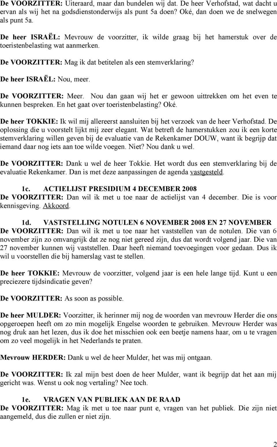 De VOORZITTER: Meer. Nou dan gaan wij het er gewoon uittrekken om het even te kunnen bespreken. En het gaat over toeristenbelasting? Oké.