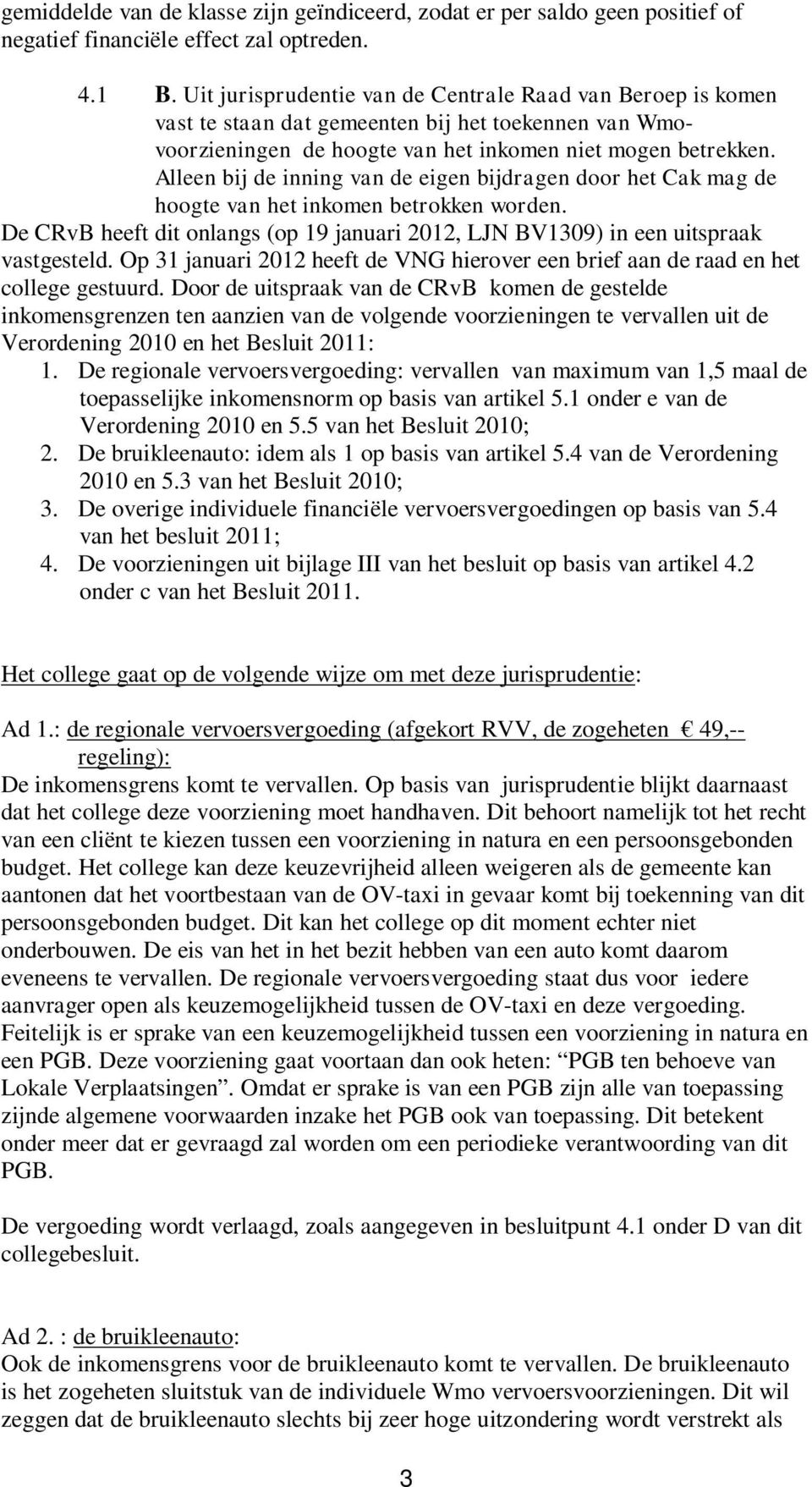 Alleen bij de inning van de eigen bijdragen door het Cak mag de hoogte van het inkomen betrokken worden. De CRvB heeft dit onlangs (op 19 januari 2012, LJN BV1309) in een uitspraak vastgesteld.