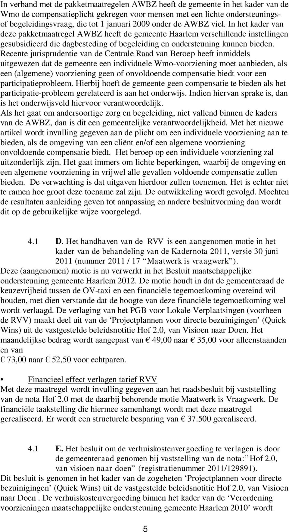 Recente jurisprudentie van de Centrale Raad van Beroep heeft inmiddels uitgewezen dat de gemeente een individuele Wmo-voorziening moet aanbieden, als een (algemene) voorziening geen of onvoldoende