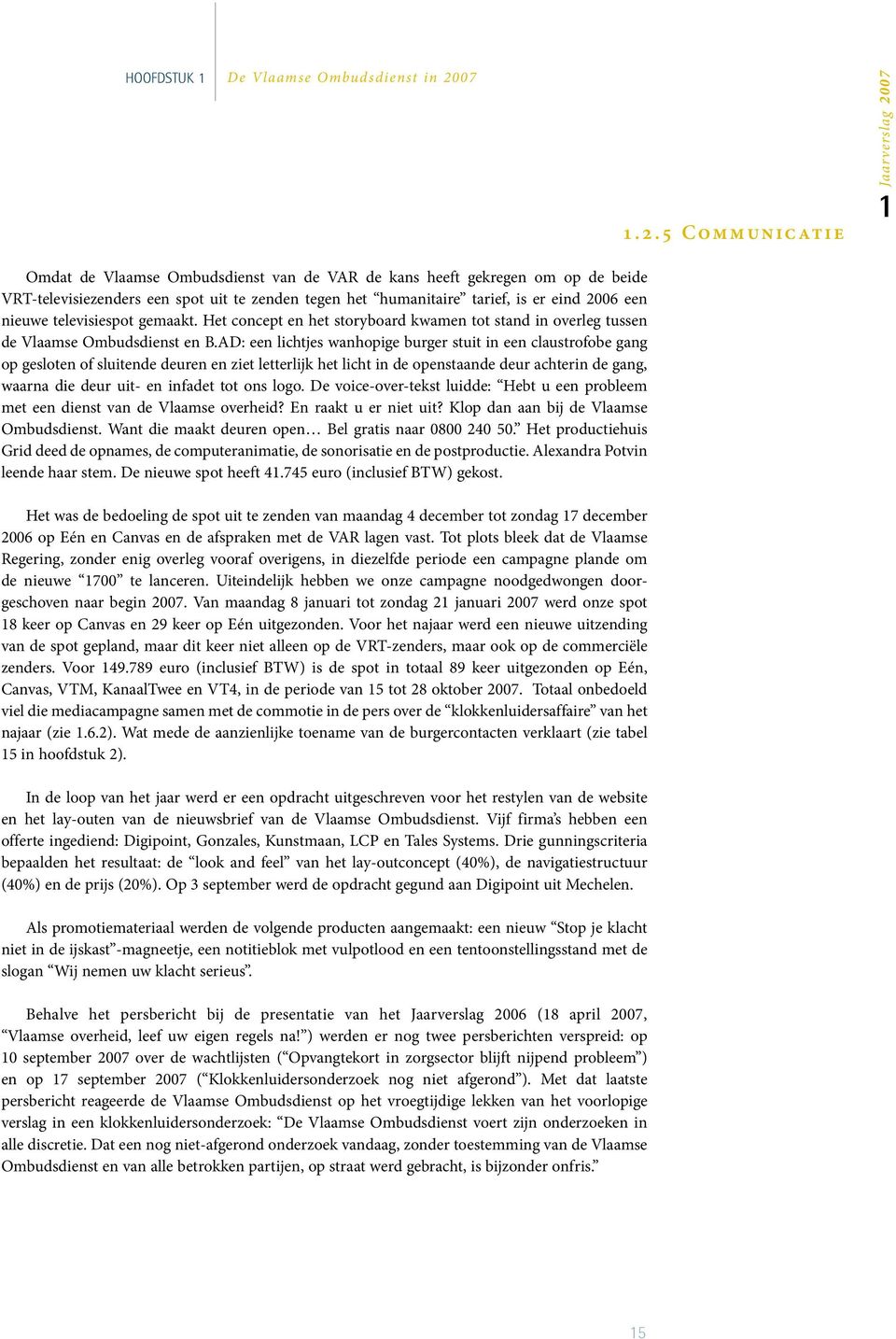 5 C ommunicatie 1Jaarverslag 2007 Omdat de Vlaamse Ombudsdienst van de VAR de kans heeft gekregen om op de beide VRT-televisiezenders een spot uit te zenden tegen het humanitaire tarief, is er eind