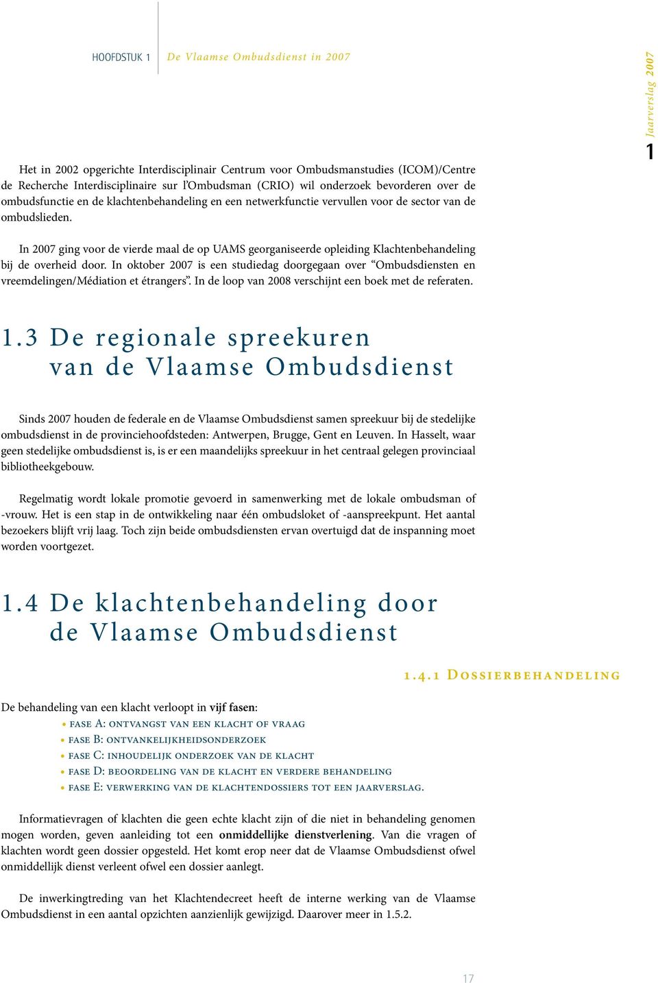 1Jaarverslag 2007 In 2007 ging voor de vierde maal de op UAMS georganiseerde opleiding Klachtenbehandeling bij de overheid door.