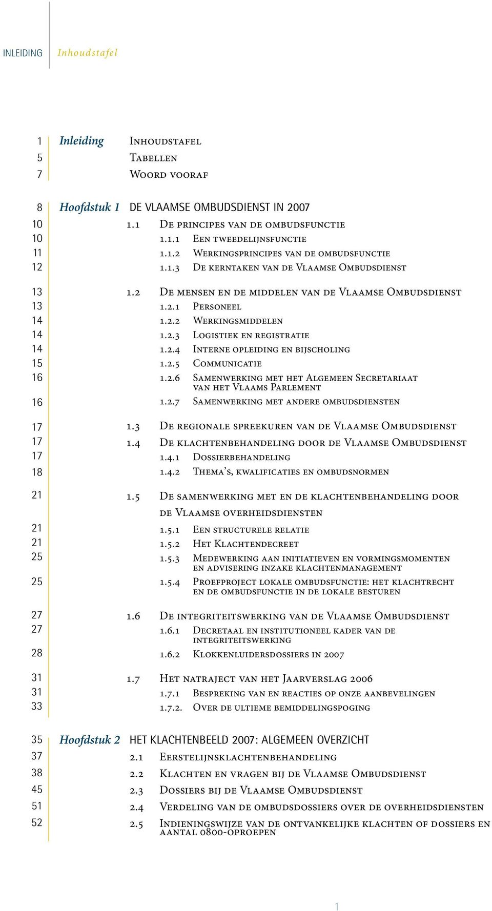 2 De mensen en de middelen van de Vlaamse Ombudsdienst 1.2.1 Personeel 1.2.2 Werkingsmiddelen 1.2.3 Logistiek en registratie 1.2.4 Interne opleiding en bijscholing 1.2.5 Communicatie 1.2.6 Samenwerking met het Algemeen Secretariaat van het Vlaams Parlement 1.