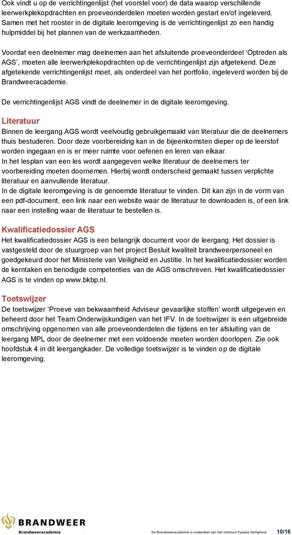 Voordat een deelnemer mag deelnemen aan het afsluitende proeveonderdeel Optreden als AGS, moeten alle leerwerkplekopdrachten op de verrichtingenlijst zijn afgetekend.