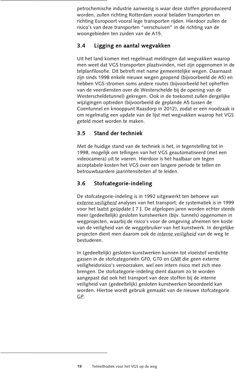 4 Ligging en aantal wegvakken Uit het land komen met regelmaat meldingen dat wegvakken waarop men weet dat VGS transporten plaatsvinden, niet zijn opgenomen in de telplanfilosofie.