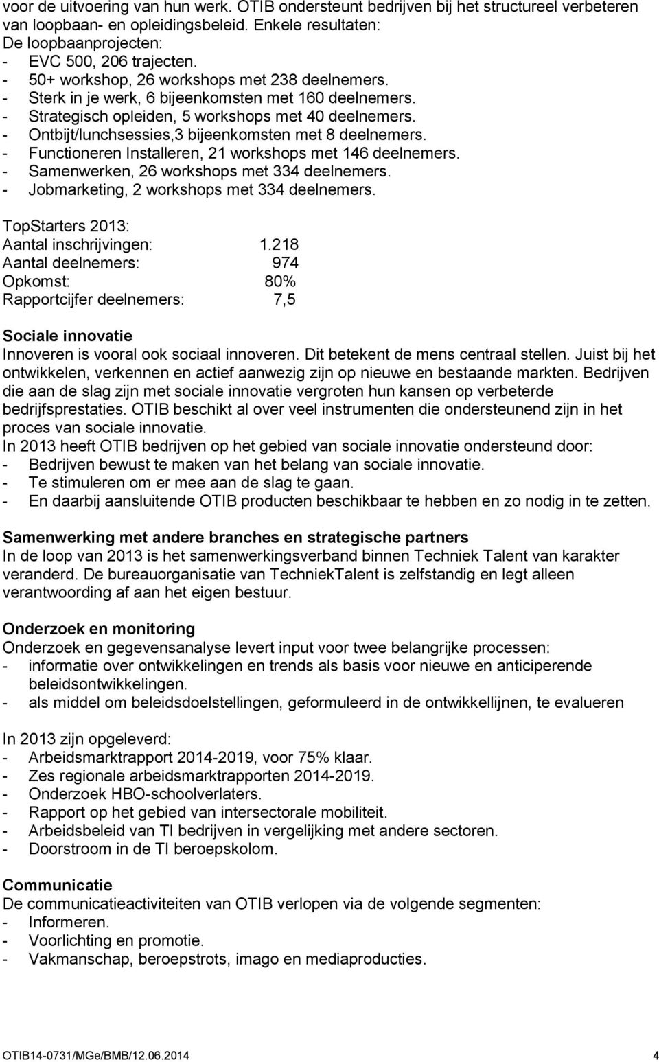 - Ontbijt/lunchsessies,3 bijeenkomsten met 8 deelnemers. - Functioneren Installeren, 21 workshops met 146 deelnemers. - Samenwerken, 26 workshops met 334 deelnemers.