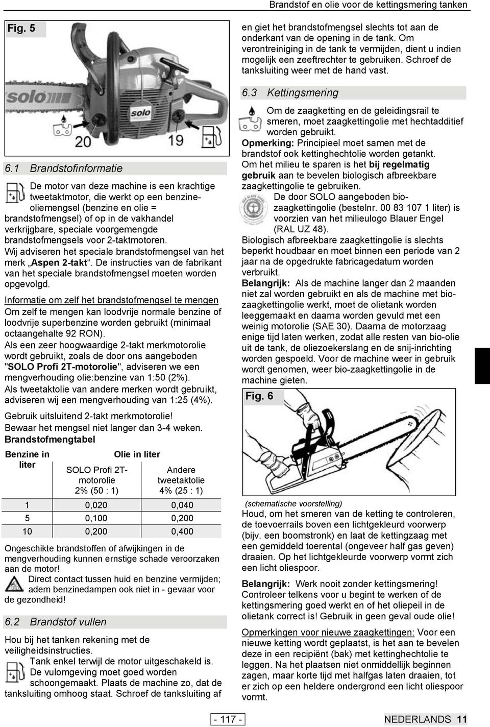 1 Brandstofinformatie De motor van deze machine is een krachtige tweetaktmotor, die werkt op een benzineoliemengsel (benzine en olie = brandstofmengsel) of op in de vakhandel verkrijgbare, speciale