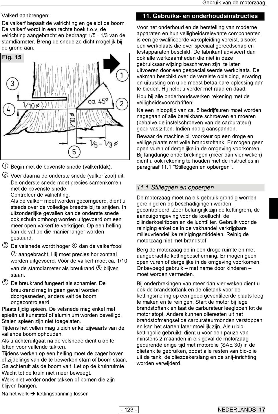 De onderste snede moet precies samenkomen met de bovenste snede. Controleer de valrichting. Als de valkerf moet worden gecorrigeerd, dient u steeds over de volledige breedte bij te snijden.