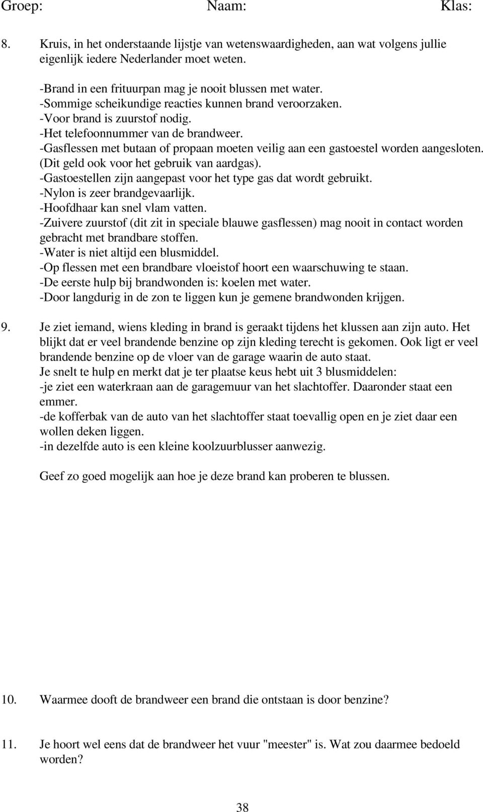 -Gasflessen met butaan of propaan moeten veilig aan een gastoestel worden aangesloten. (Dit geld ook voor het gebruik van aardgas). -Gastoestellen zijn aangepast voor het type gas dat wordt gebruikt.