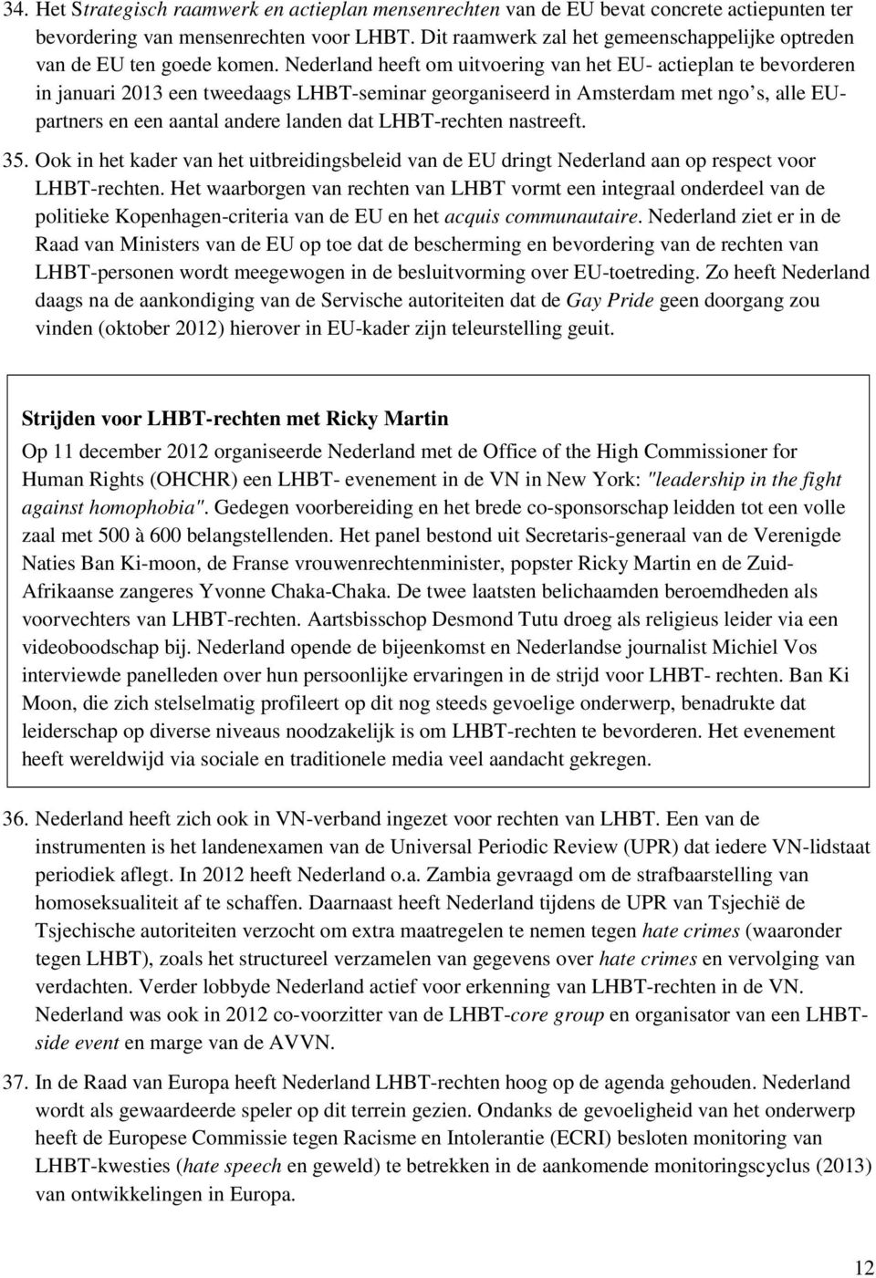 Nederland heeft om uitvoering van het EU- actieplan te bevorderen in januari 2013 een tweedaags LHBT-seminar georganiseerd in Amsterdam met ngo s, alle EUpartners en een aantal andere landen dat