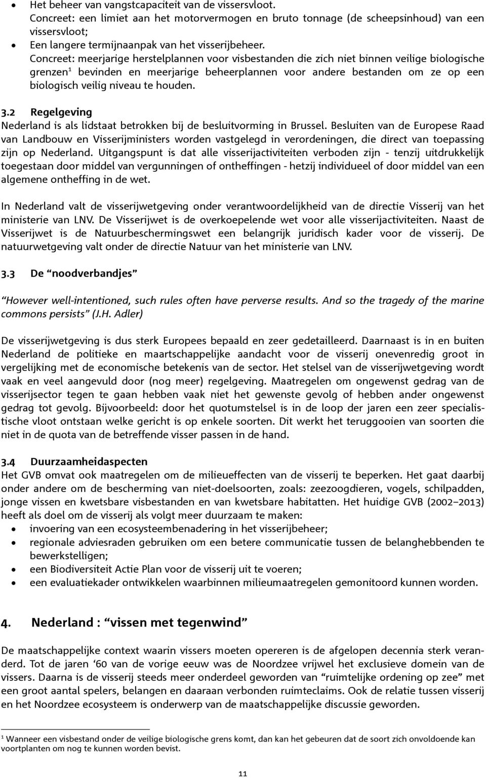 Concreet: meerjarige herstelplannen voor visbestanden die zich niet binnen veilige biologische grenzen 1 bevinden en meerjarige beheerplannen voor andere bestanden om ze op een biologisch veilig