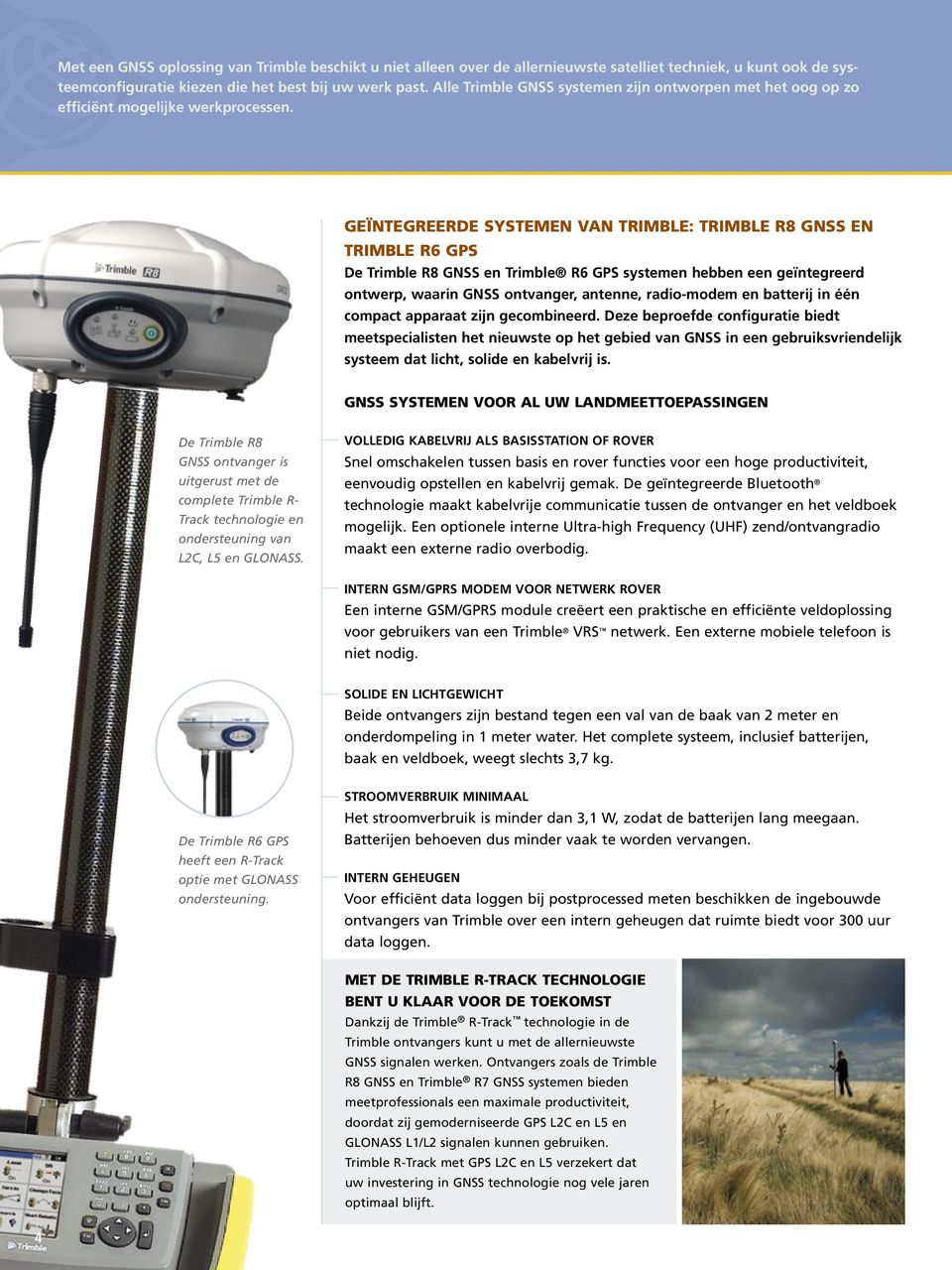 GEÏNTEGREERDE SYSTEMEN VAN TRIMBLE: TRIMBLE R8 GNSS EN TRIMBLE R6 GPS De Trimble R8 GNSS en Trimble R6 GPS systemen hebben een geïntegreerd ontwerp, waarin GNSS ontvanger, antenne, radio-modem en