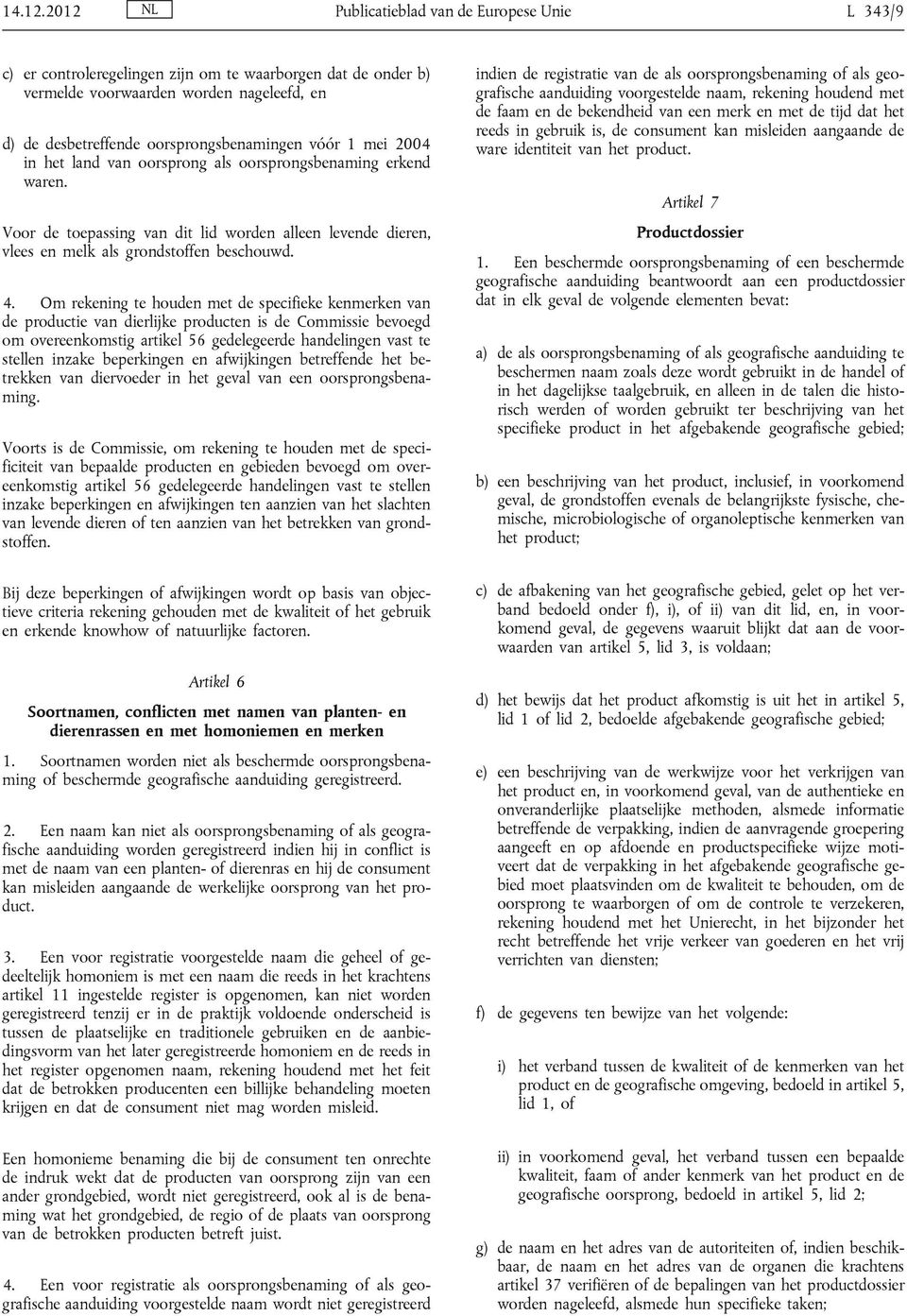 vóór 1 mei 2004 in het land van oorsprong als oorsprongsbenaming erkend waren. Voor de toepassing van dit lid worden alleen levende dieren, vlees en melk als grondstoffen beschouwd. 4.