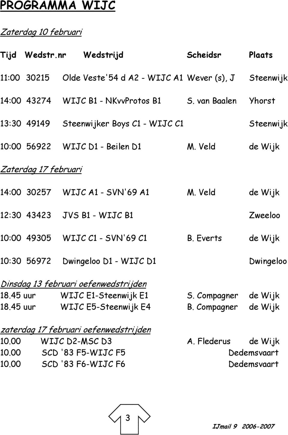 Veld de Wijk 12:30 43423 JVS B1 - WIJC B1 Zweeloo 10:00 49305 WIJC C1 - SVN'69 C1 B. Everts de Wijk 10:30 56972 Dwingeloo D1 - WIJC D1 Dwingeloo Dinsdag 13 februari oefenwedstrijden 18.
