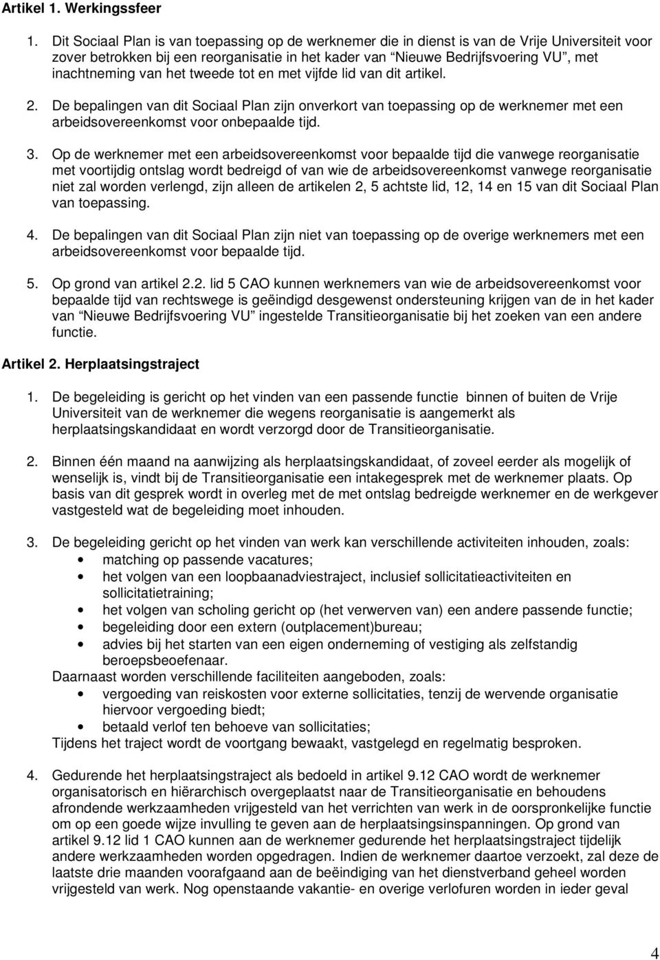 van het tweede tot en met vijfde lid van dit artikel. 2. De bepalingen van dit Sociaal Plan zijn onverkort van toepassing op de werknemer met een arbeidsovereenkomst voor onbepaalde tijd. 3.