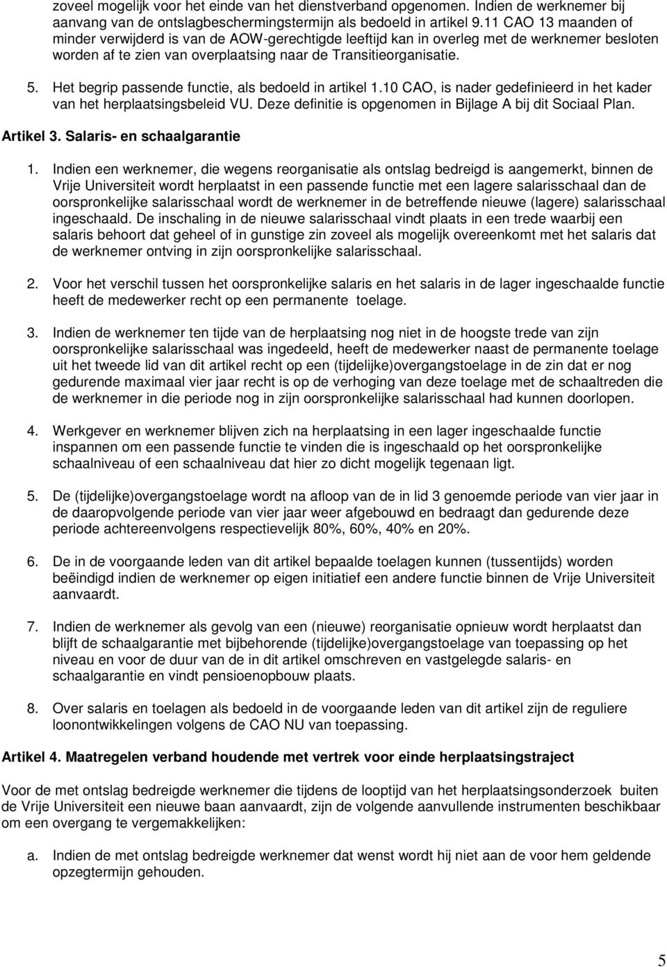 Het begrip passende functie, als bedoeld in artikel 1.10 CAO, is nader gedefinieerd in het kader van het herplaatsingsbeleid VU. Deze definitie is opgenomen in Bijlage A bij dit Sociaal Plan.