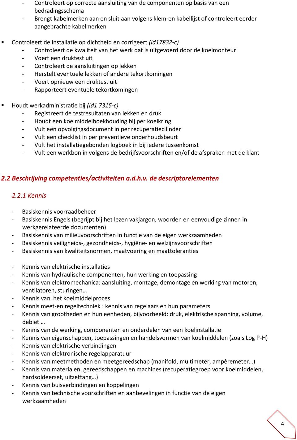 aansluitingen op lekken - Herstelt eventuele lekken of andere tekortkomingen - Voert opnieuw een druktest uit - Rapporteert eventuele tekortkomingen Houdt werkadministratie bij (Id1 7315-c) -