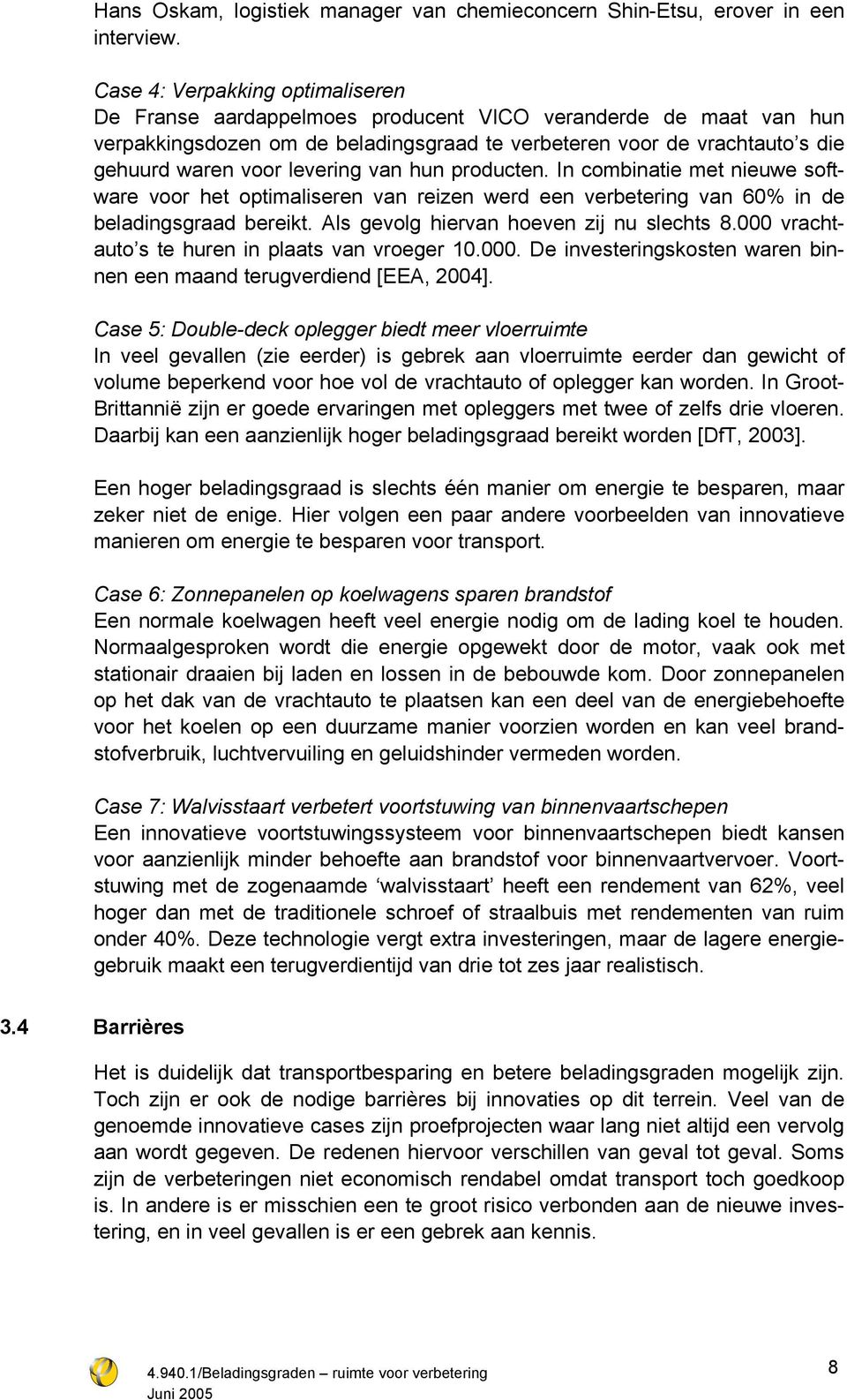 levering van hun producten. In combinatie met nieuwe software voor het optimaliseren van reizen werd een verbetering van 60% in de beladingsgraad bereikt. Als gevolg hiervan hoeven zij nu slechts 8.