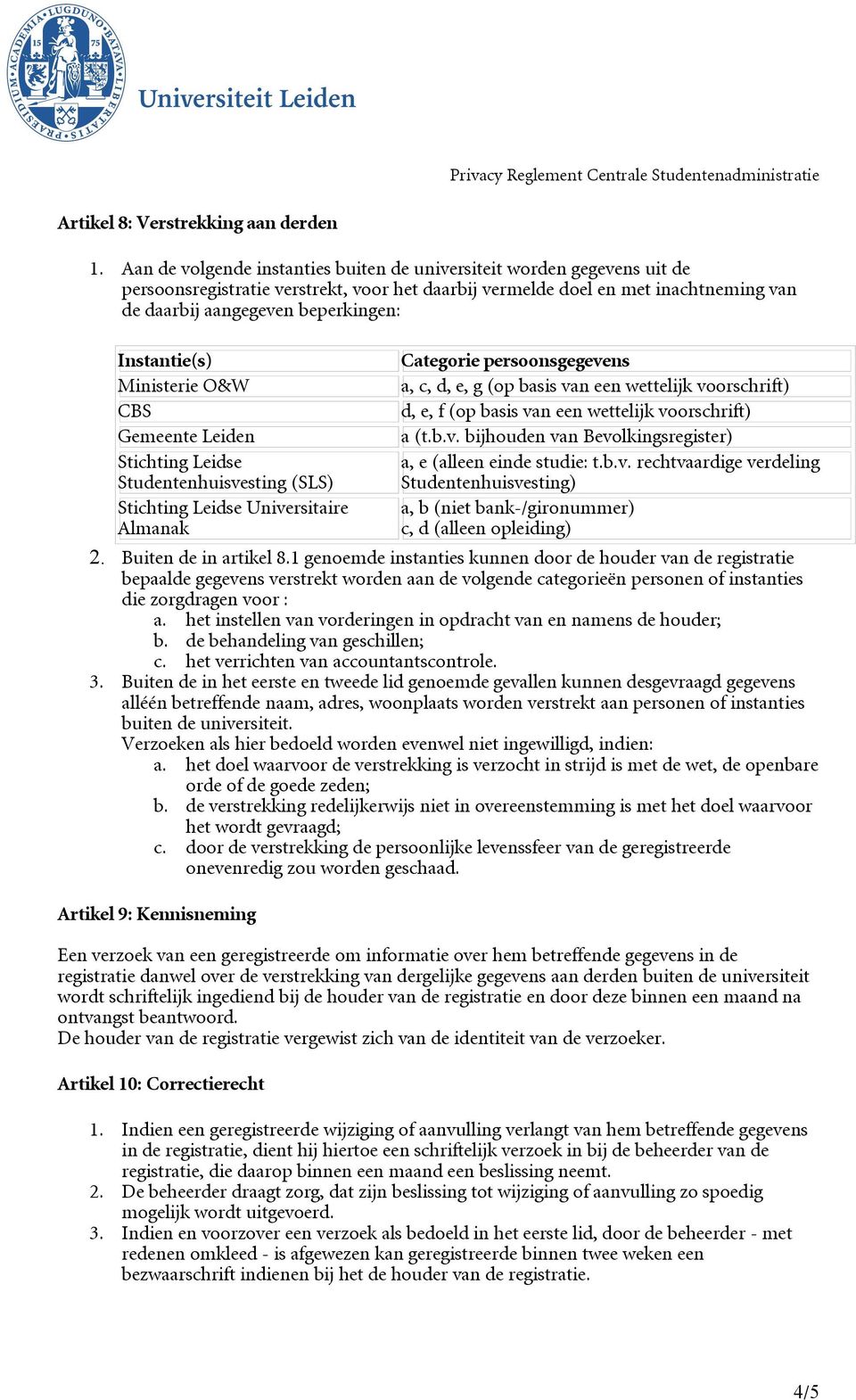 Ministerie O&W a, c, d, e, g (op basis van een wettelijk voorschrift) CBS d, e, f (op basis van een wettelijk voorschrift) Gemeente Leiden a (t.b.v. bijhouden van Bevolkingsregister) Stichting Leidse a, e (alleen einde studie: t.