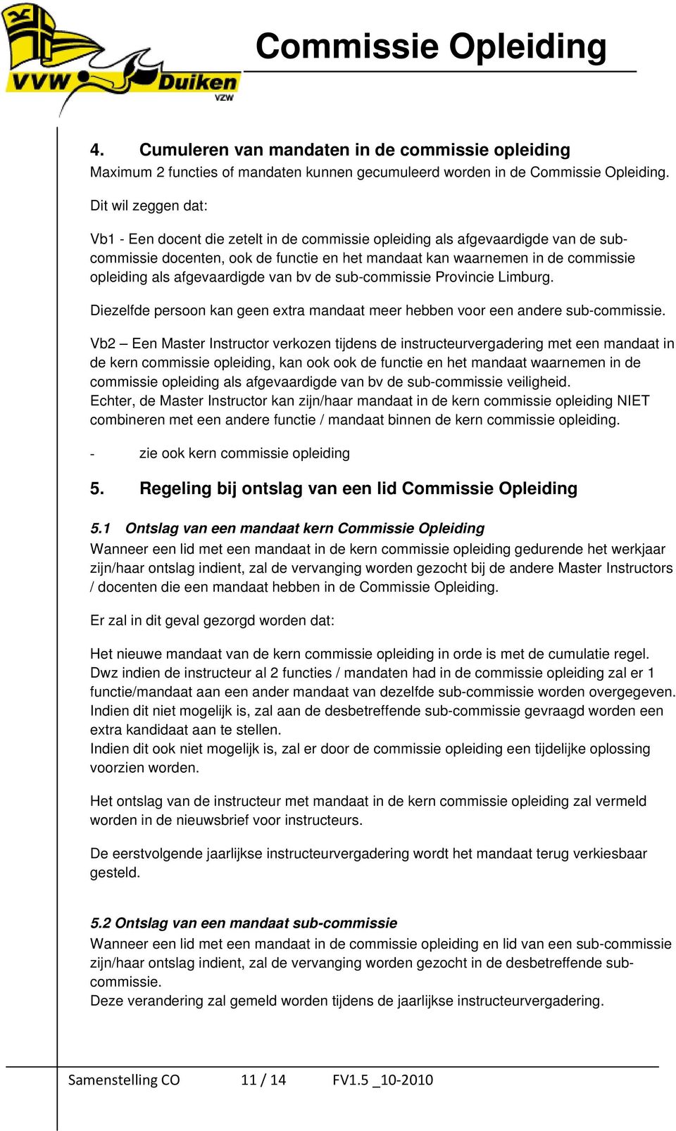 afgevaardigde van bv de sub-commissie Provincie Limburg. Diezelfde persoon kan geen extra mandaat meer hebben voor een andere sub-commissie.