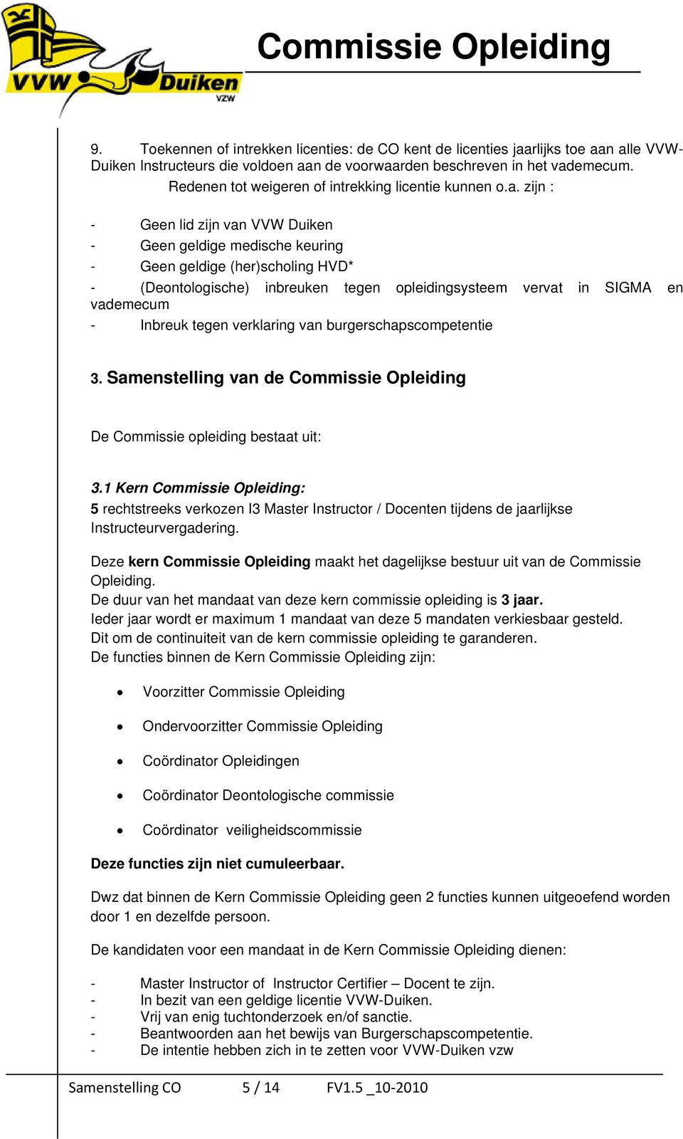 zijn : - Geen lid zijn van VVW Duiken - Geen geldige medische keuring - Geen geldige (her)scholing HVD* - (Deontologische) inbreuken tegen opleidingsysteem vervat in SIGMA en vademecum - Inbreuk