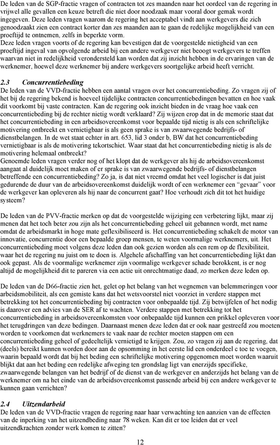 Deze leden vragen waarom de regering het acceptabel vindt aan werkgevers die zich genoodzaakt zien een contract korter dan zes maanden aan te gaan de redelijke mogelijkheid van een proeftijd te