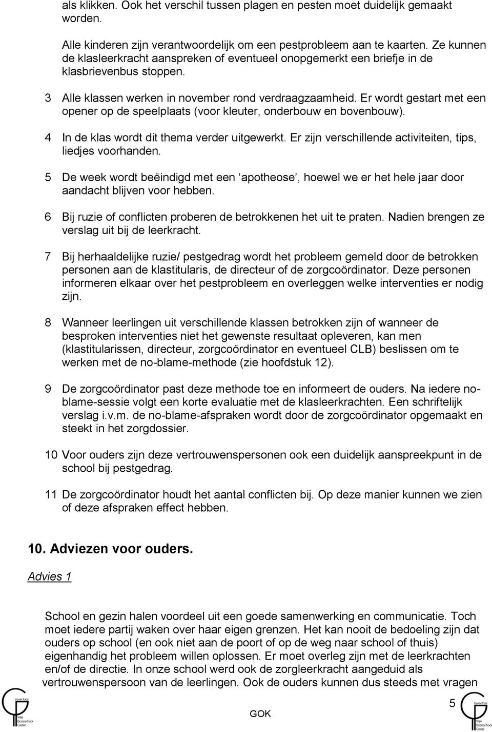 Er wordt gestart met een opener op de speelplaats (voor kleuter, onderbouw en bovenbouw). 4 In de klas wordt dit thema verder uitgewerkt. Er zijn verschillende activiteiten, tips, liedjes voorhanden.